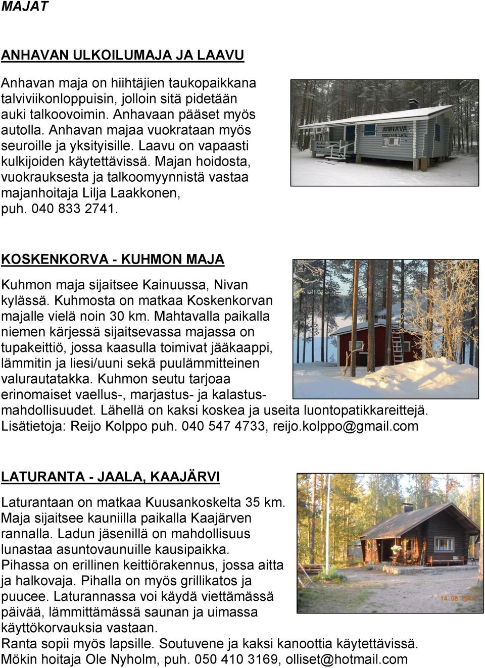 040 833 2741. KOSKENKORVA - KUHMON MAJA Kuhmon maja sijaitsee Kainuussa, Nivan kylässä. Kuhmosta on matkaa Koskenkorvan majalle vielä noin 30 km.