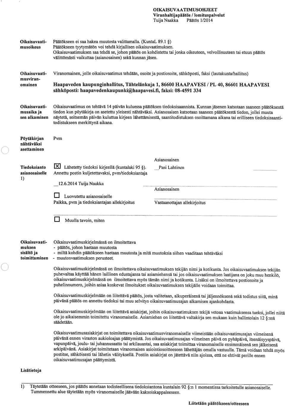 Oikaisuvaatimuksen saa tehdä se, johon päätös on kohdistettu tai jonka oikeuteen, velvollisuuteen tai etuun päätös välittömästi vaikuttaa (asianosainen) sekä kunnan jäsen.