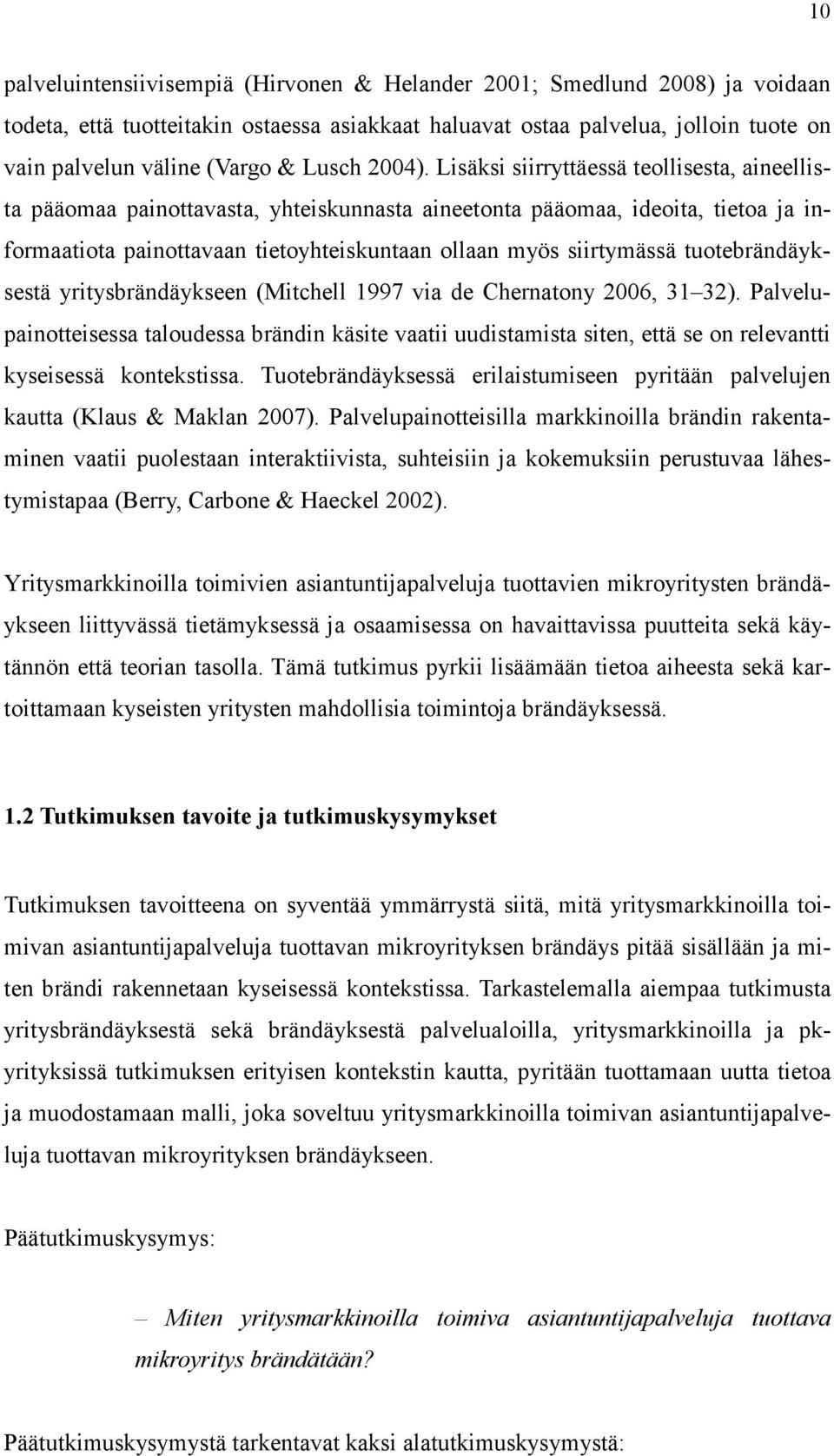 Lisäksi siirryttäessä teollisesta, aineellista pääomaa painottavasta, yhteiskunnasta aineetonta pääomaa, ideoita, tietoa ja informaatiota painottavaan tietoyhteiskuntaan ollaan myös siirtymässä