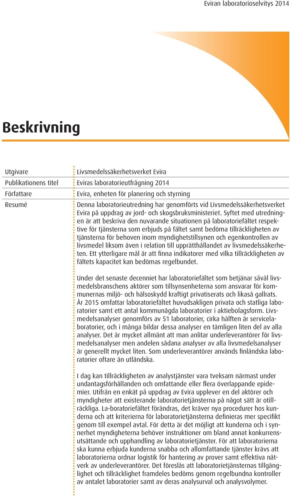 Syftet med utredningen är att beskriva den nuvarande situationen på laboratoriefältet respektive för tjänsterna som erbjuds på fältet samt bedöma tillräckligheten av tjänsterna för behoven inom