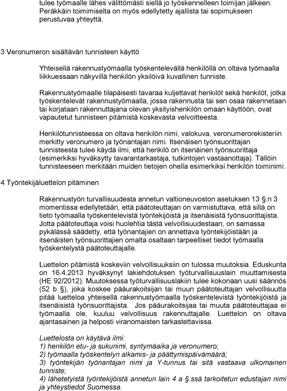 Rakennustyömaalle tilapäisesti tavaraa kuljettavat henkilöt sekä henkilöt, jotka työskentelevät rakennustyömaalla, jossa rakennusta tai sen osaa rakennetaan tai korjataan rakennuttajana olevan