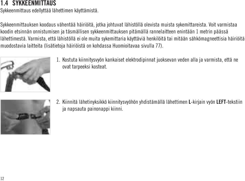 Varmista, että lähistöllä ei ole muita sykemittaria käyttäviä henkilöitä tai mitään sähkömagneettisia häiriöitä muodostavia laitteita (lisätietoja häiriöistä on kohdassa Huomioitavaa