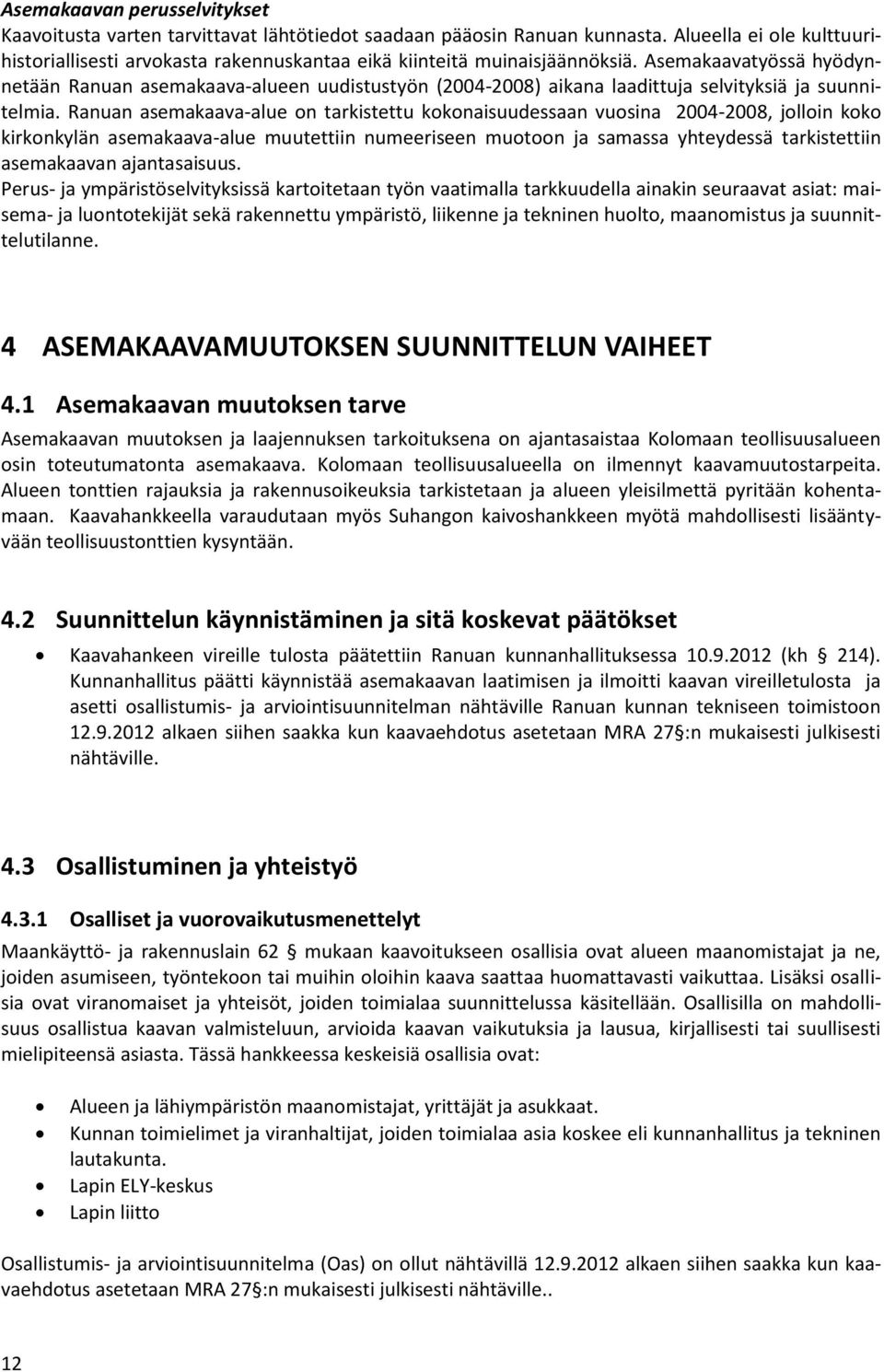 Asemakaavatyössä hyödynnetään Ranuan asemakaava-alueen uudistustyön (2004-2008) aikana laadittuja selvityksiä ja suunnitelmia.