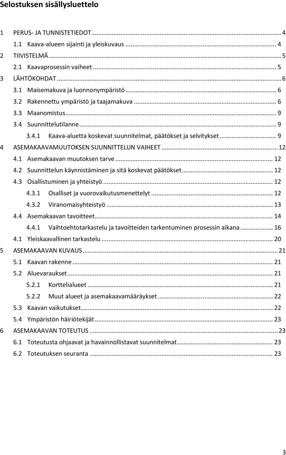 .. 9 4 ASEMAKAAVAMUUTOKSEN SUUNNITTELUN VAIHEET... 12 4.1 Asemakaavan muutoksen tarve... 12 4.2 Suunnittelun käynnistäminen ja sitä koskevat päätökset... 12 4.3 Osallistuminen ja yhteistyö... 12 4.3.1 Osalliset ja vuorovaikutusmenettelyt.