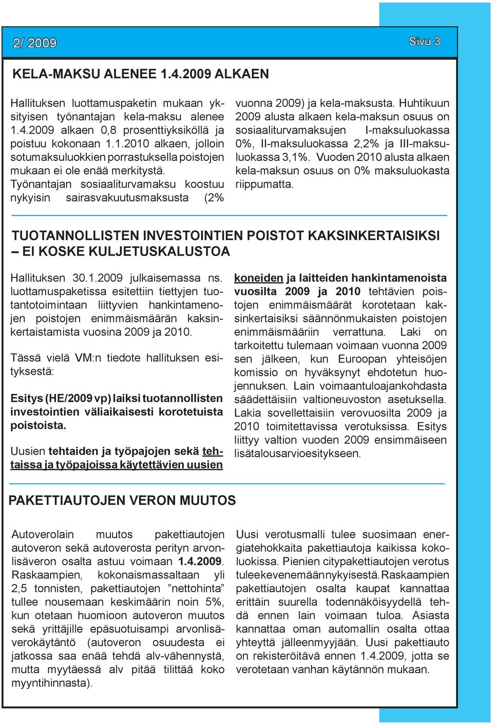 Huhtikuun 2009 alusta alkaen kela-maksun osuus on sosiaaliturvamaksujen I-maksuluokassa 0%, II-maksuluokassa 2,2% ja III-maksuluokassa 3,1%.