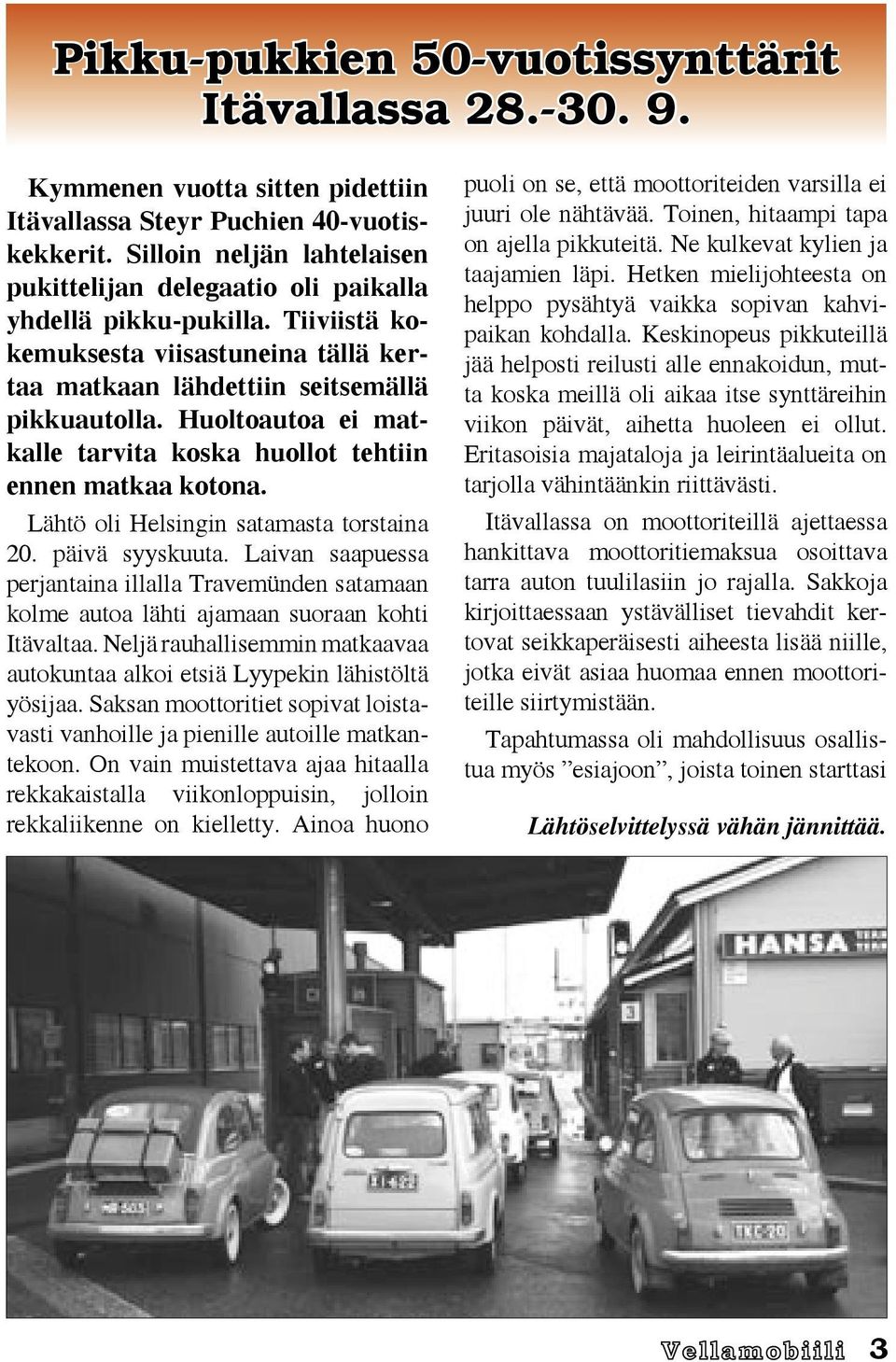 Huoltoautoa ei matkalle tarvita koska huollot tehtiin ennen matkaa kotona. Lähtö oli Helsingin satamasta torstaina 20. päivä syyskuuta.