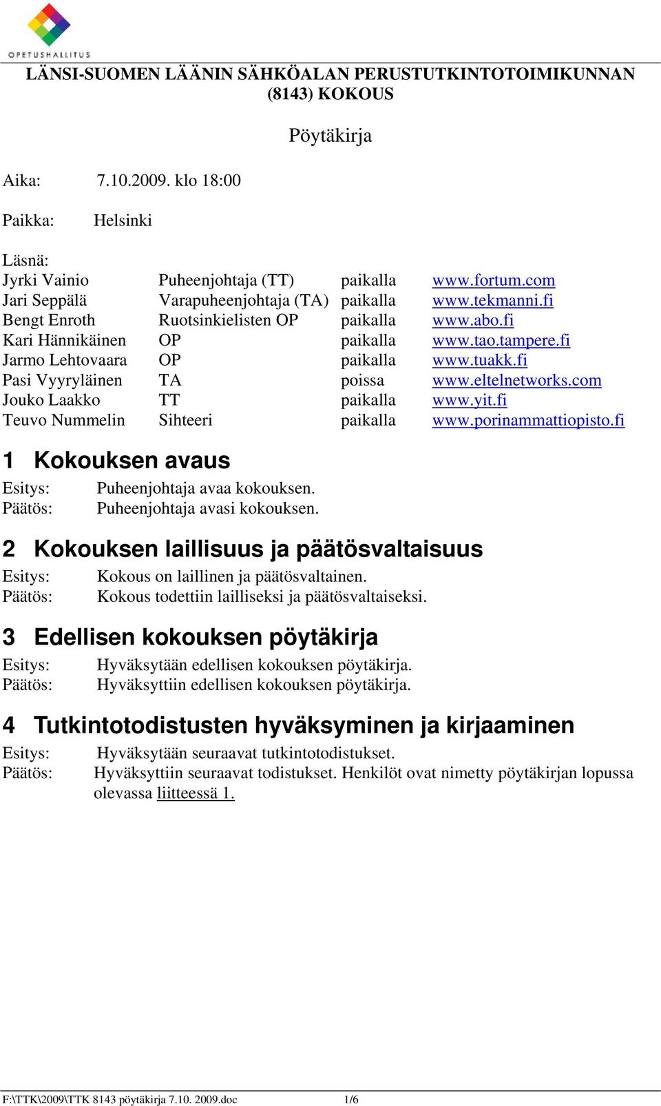 tuakk.fi Pasi Vyyryläinen TA poissa www.eltelnetworks.com Jouko Laakko TT paikalla www.yit.fi Teuvo Nummelin Sihteeri paikalla www.porinammattiopisto.fi 1 Kokouksen avaus Puheenjohtaja avaa kokouksen.