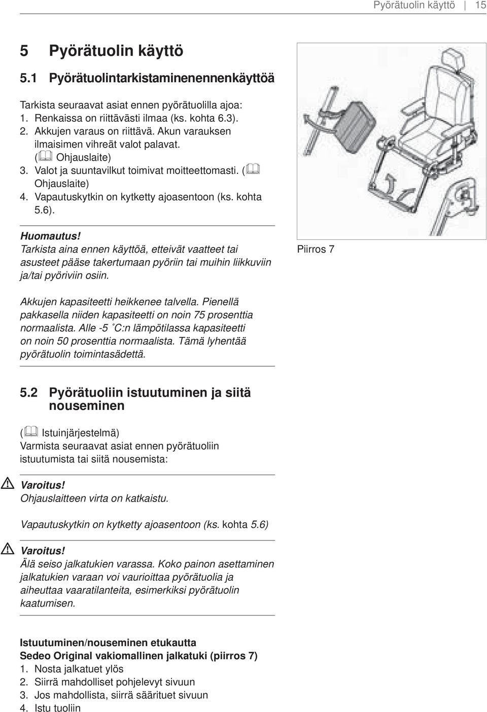 Vapautuskytkin on kytketty ajoasentoon (ks. kohta 5.6). Huomautus! Tarkista aina ennen käyttöä, etteivät vaatteet tai asusteet pääse takertumaan pyöriin tai muihin liikkuviin ja/tai pyöriviin osiin.