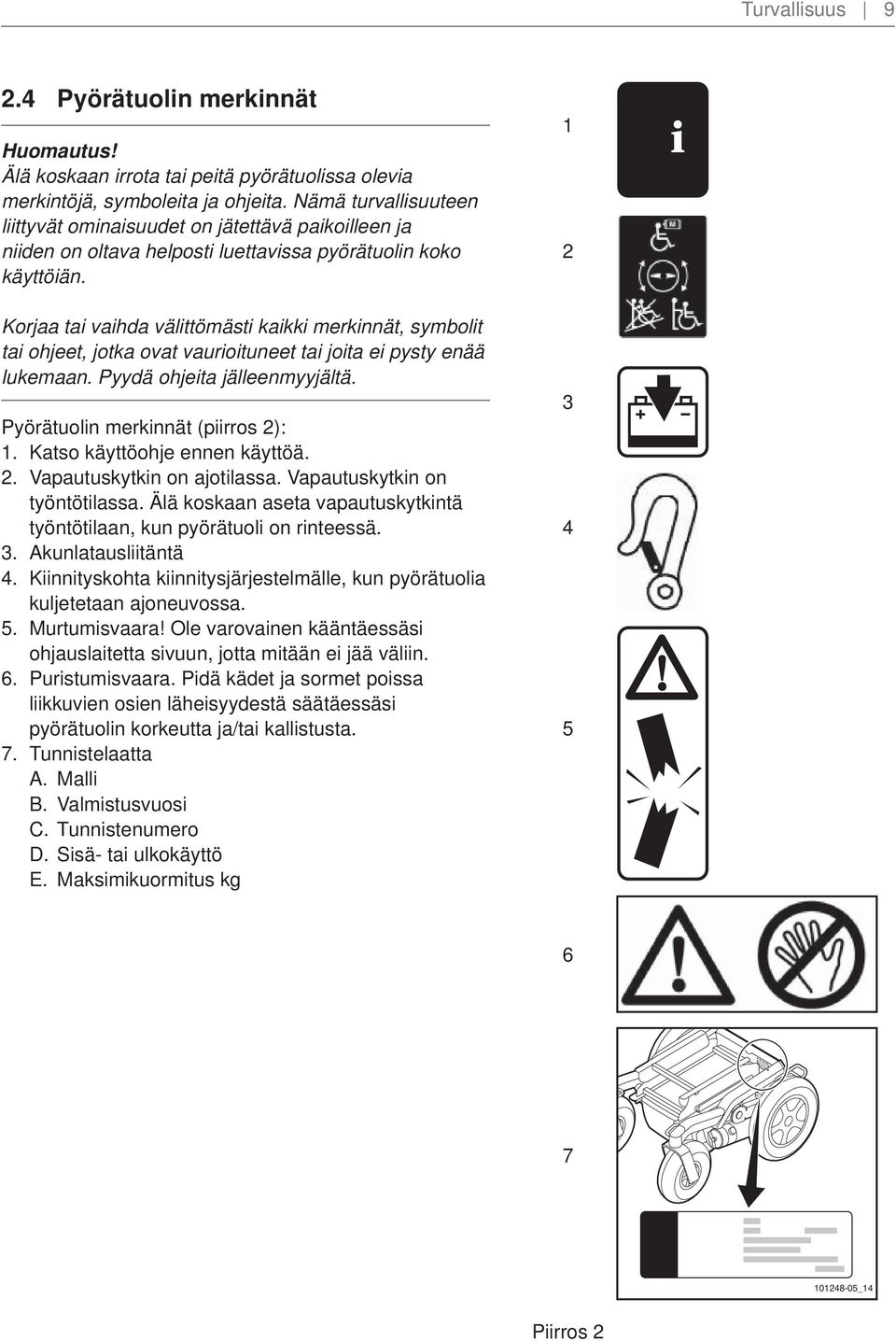 Korjaa tai vaihda välittömästi kaikki merkinnät, symbolit tai ohjeet, jotka ovat vaurioituneet tai joita ei pysty enää lukemaan. Pyydä ohjeita jälleenmyyjältä. Pyörätuolin merkinnät (piirros 2): 1.