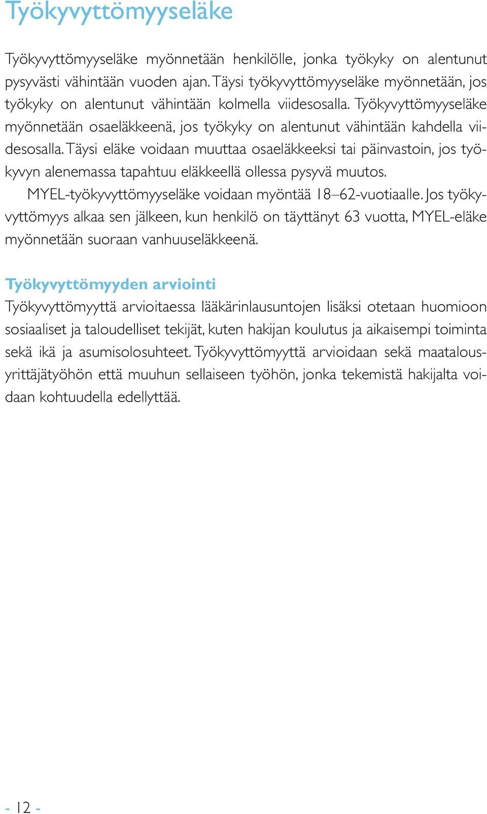 Täysi eläke voidaan muuttaa osaeläkkeeksi tai päinvastoin, jos työkyvyn alenemassa tapahtuu eläkkeellä ollessa pysyvä muutos. MYEL-työkyvyttömyyseläke voidaan myöntää 18 62-vuotiaalle.