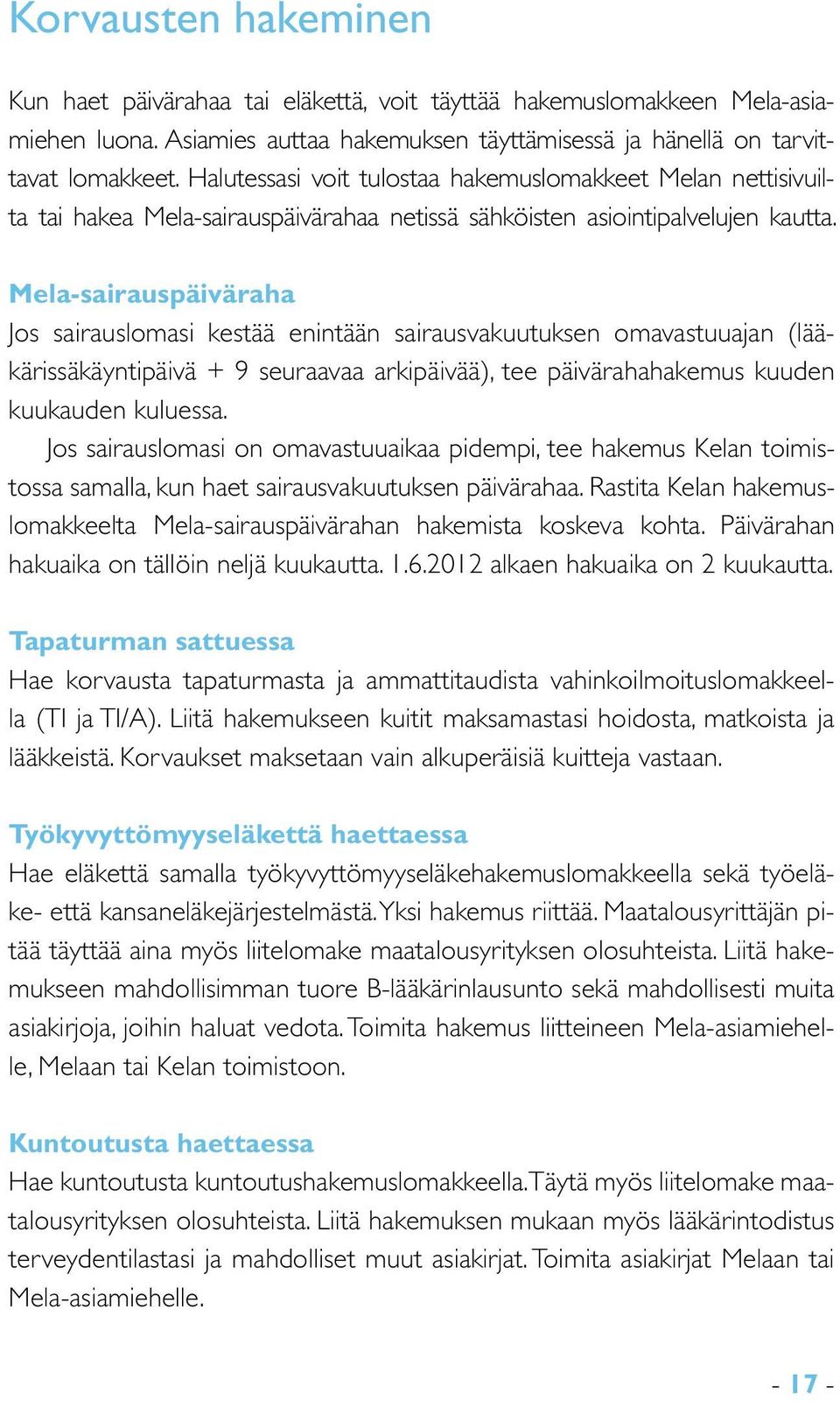 Mela-sairauspäiväraha Jos sairauslomasi kestää enintään sairausvakuutuksen omavastuuajan (lääkärissäkäyntipäivä + 9 seuraavaa arkipäivää), tee päivärahahakemus kuuden kuukauden kuluessa.