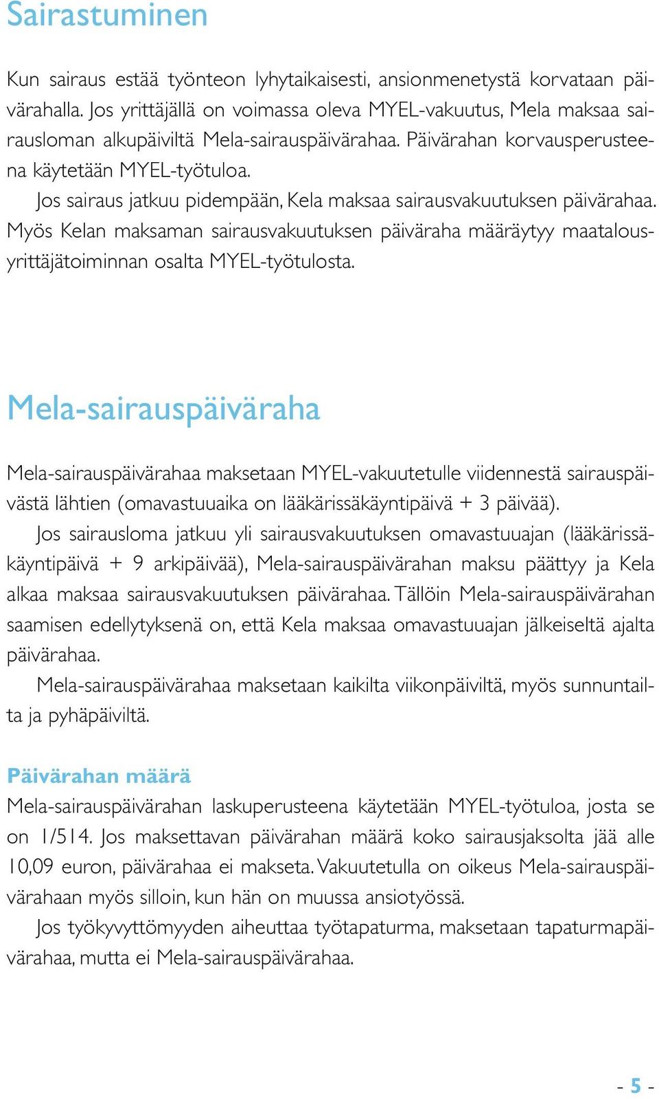 Jos sairaus jatkuu pidempään, Kela maksaa sairausvakuutuksen päivärahaa. Myös Kelan maksaman sairausvakuutuksen päiväraha määräytyy maatalousyrittäjätoiminnan osalta MYEL-työtulosta.