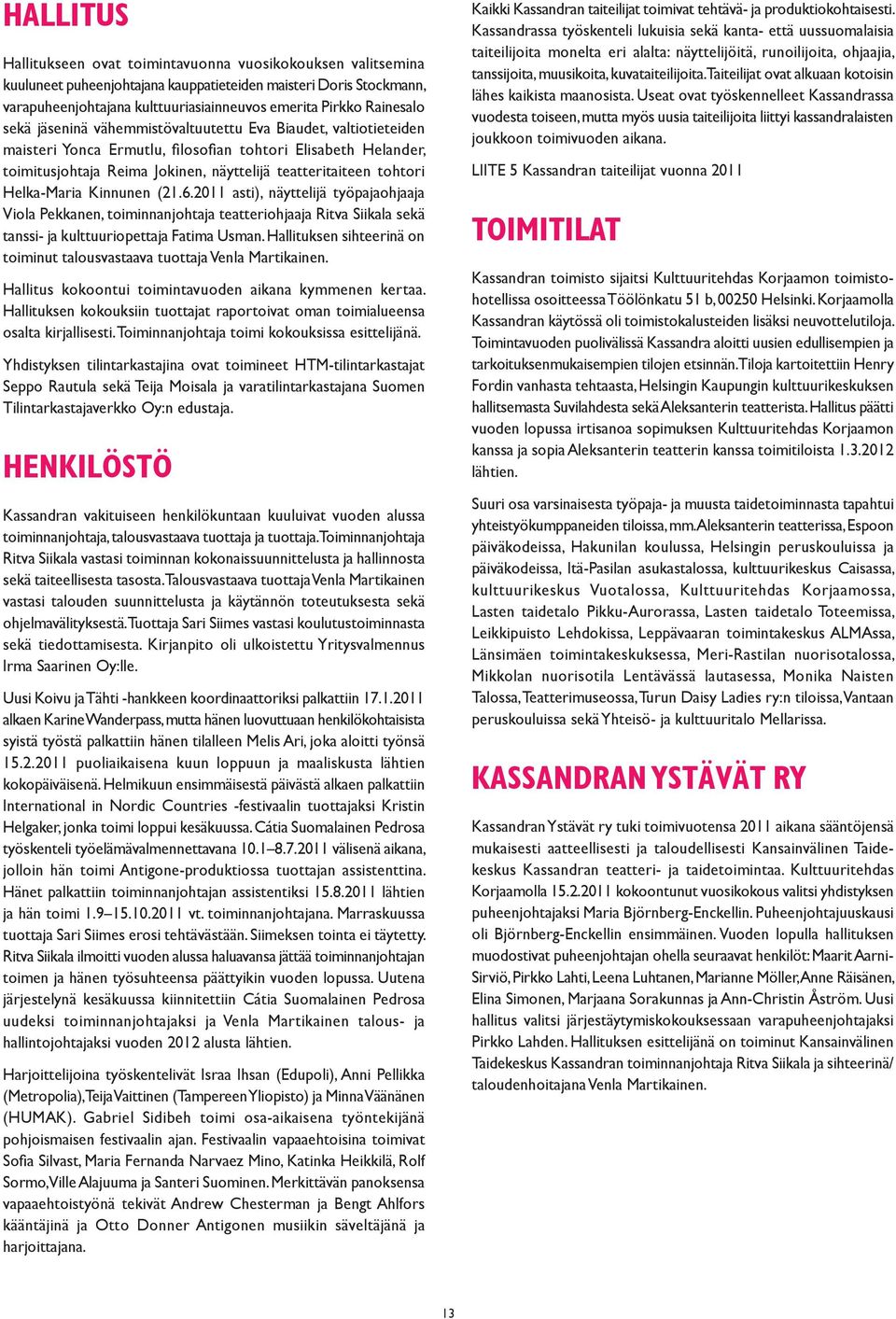 tohtori Helka-Maria Kinnunen (21.6.2011 asti), näyttelijä työpajaohjaaja Viola Pekkanen, toiminnanjohtaja teatteriohjaaja Ritva Siikala sekä tanssi- ja kulttuuriopettaja Fatima Usman.