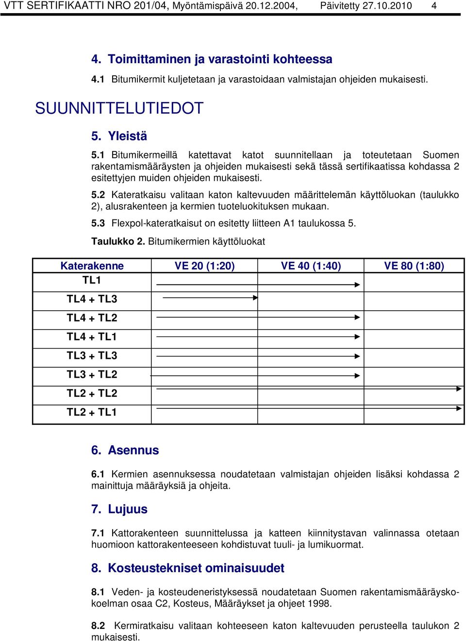 1 Bitumikermeillä katettavat katot suunnitellaan ja toteutetaan Suomen rakentamismääräysten ja ohjeiden mukaisesti sekä tässä sertifikaatissa kohdassa 2 esitettyjen muiden ohjeiden mukaisesti. 5.