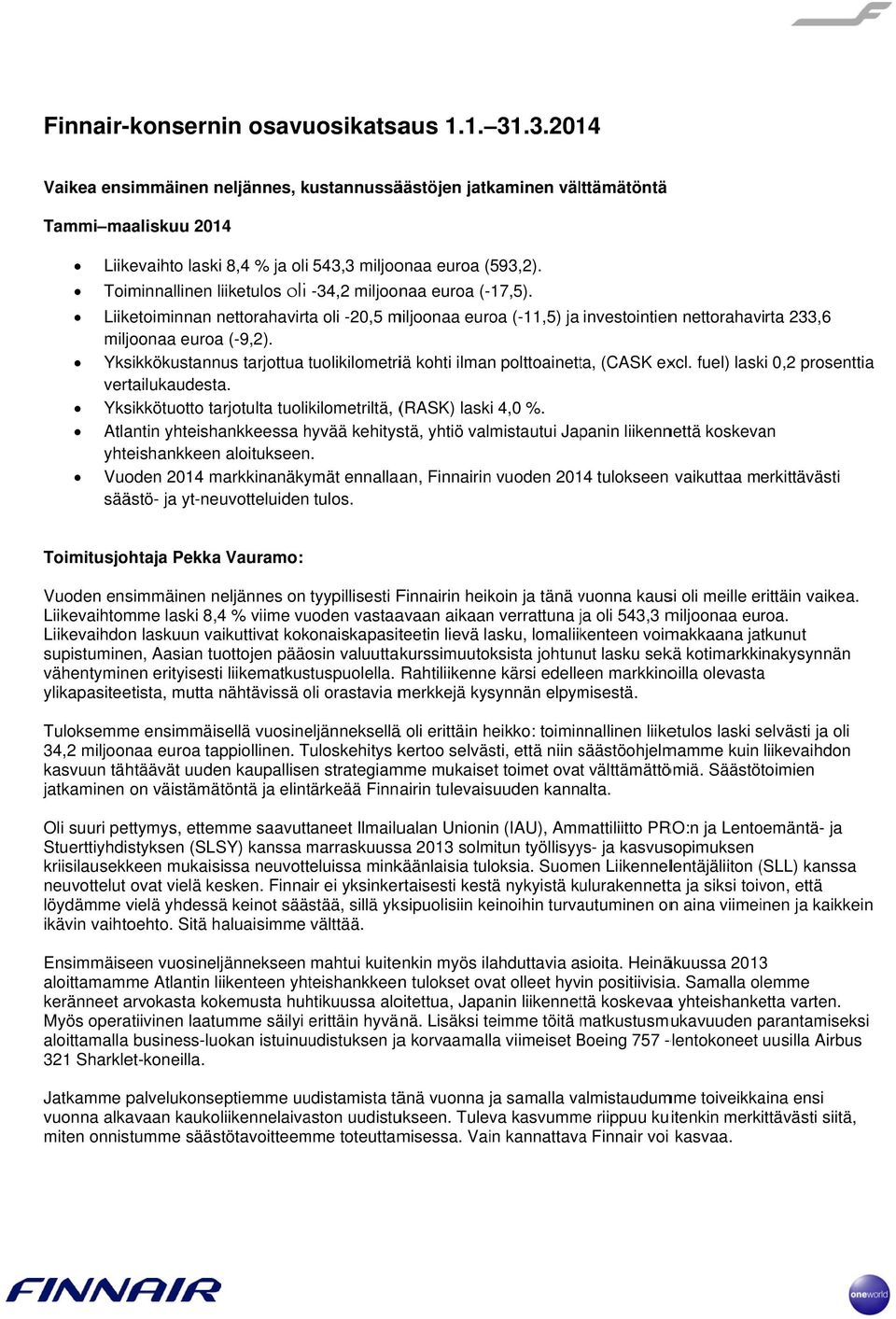 Toiminnallinen liiketulos oli -34,2 miljoonaa euroa (-17,5). Liiketoiminnan nettorahavirta oli -20,5 miljoonaa euroa (-11,5) ja investointienn nettorahavirta 233,6 miljoonaa euroa (-9,2).