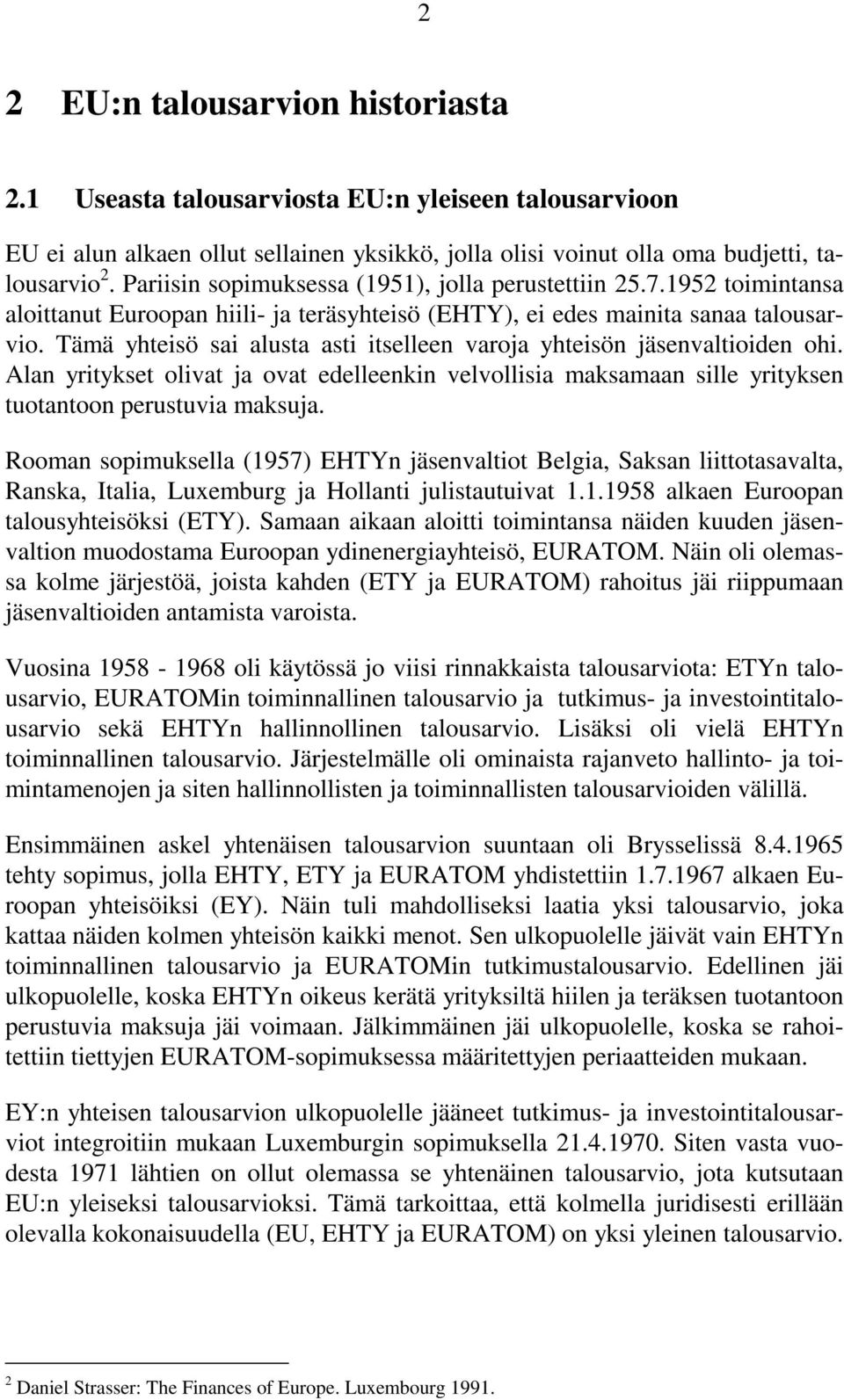 Tämä yhteisö sai alusta asti itselleen varoja yhteisön jäsenvaltioiden ohi. Alan yritykset olivat ja ovat edelleenkin velvollisia maksamaan sille yrityksen tuotantoon perustuvia maksuja.
