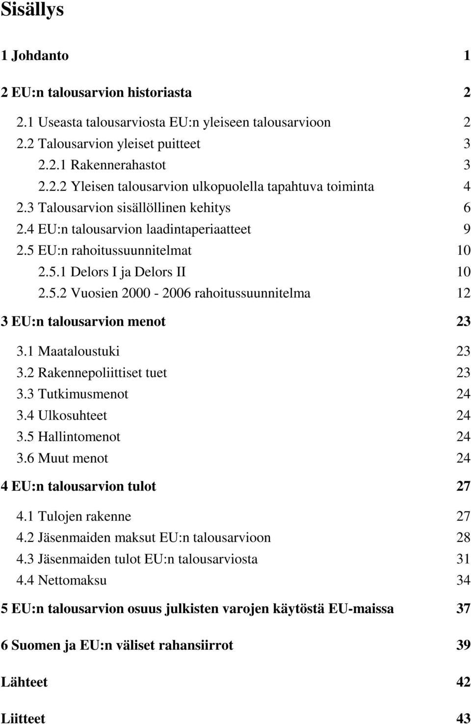 1 Maataloustuki 23 3.2 Rakennepoliittiset tuet 23 3.3 Tutkimusmenot 24 3.4 Ulkosuhteet 24 3.5 Hallintomenot 24 3.6 Muut menot 24 4 EU:n talousarvion tulot 27 4.1 Tulojen rakenne 27 4.