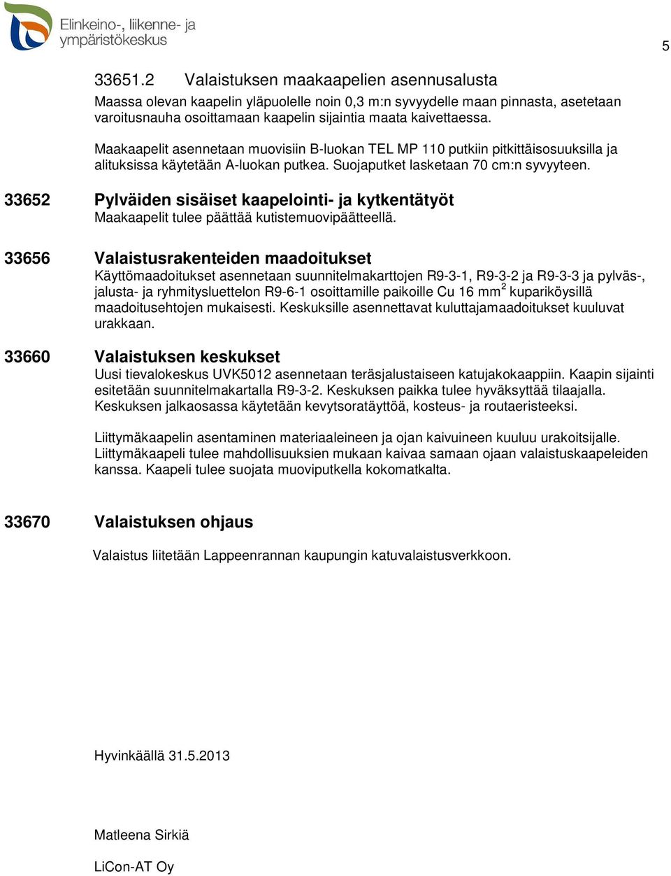 33652 Pylväiden sisäiset kaapelointi- ja kytkentätyöt Maakaapelit tulee päättää kutistemuovipäätteellä.