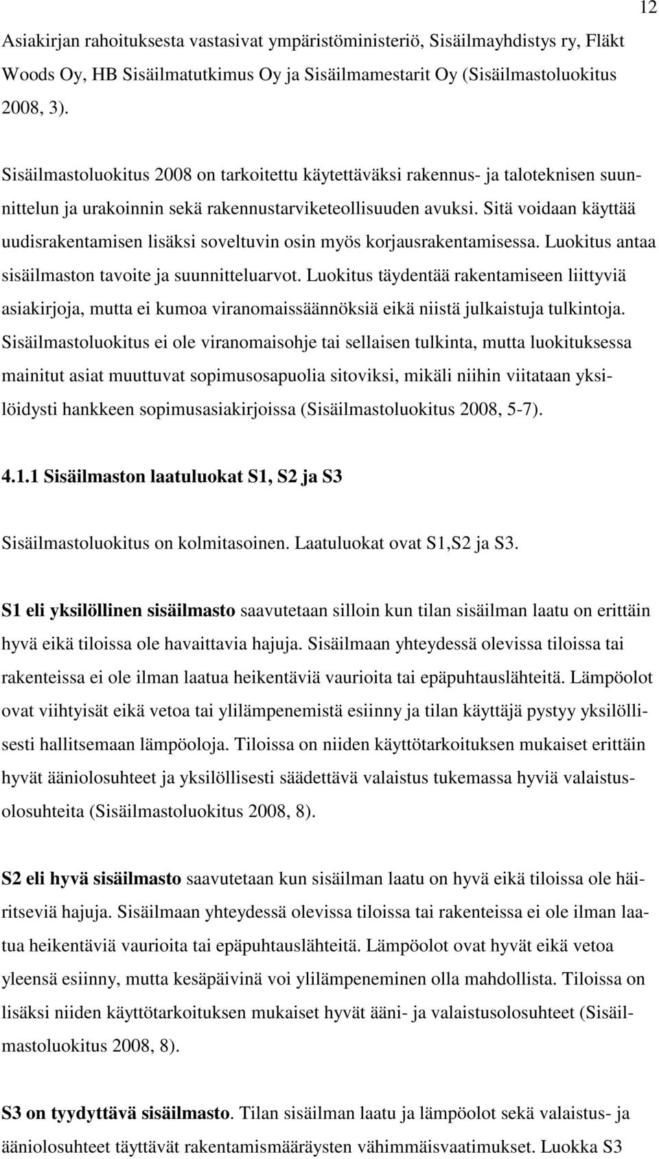 Sitä voidaan käyttää uudisrakentamisen lisäksi soveltuvin osin myös korjausrakentamisessa. Luokitus antaa sisäilmaston tavoite ja suunnitteluarvot.