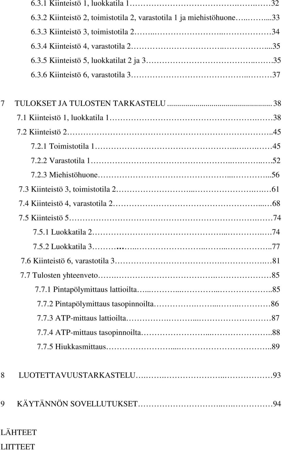 .....56 7.3 Kiinteistö 3, toimistotila 2..... 61 7.4 Kiinteistö 4, varastotila 2... 68 7.5 Kiinteistö 5. 74 7.5.1 Luokkatila 2.....74 7.5.2 Luokkatila 3.........77 7.6 Kiinteistö 6, varastotila 3.