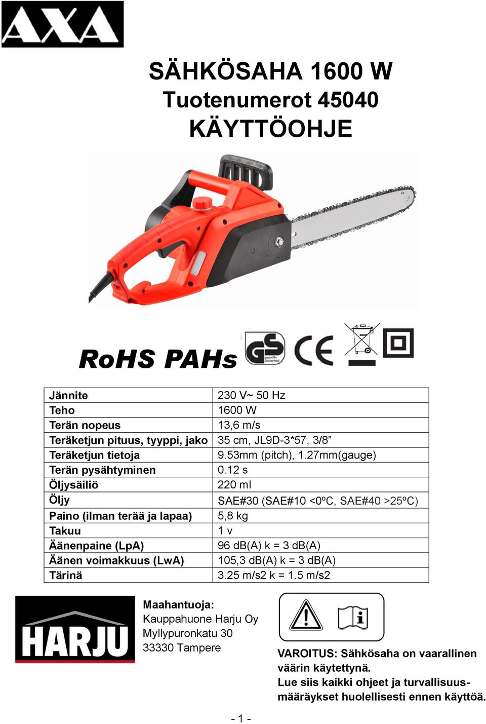 12 s Öljysäiliö 220 ml Öljy SAE#30 (SAE#10 <0ºC, SAE#40 >25ºC) Paino (ilman terää ja lapaa) 5,8 kg Takuu 1 v Äänenpaine (LpA) 96 db(a) k = 3 db(a) Äänen voimakkuus