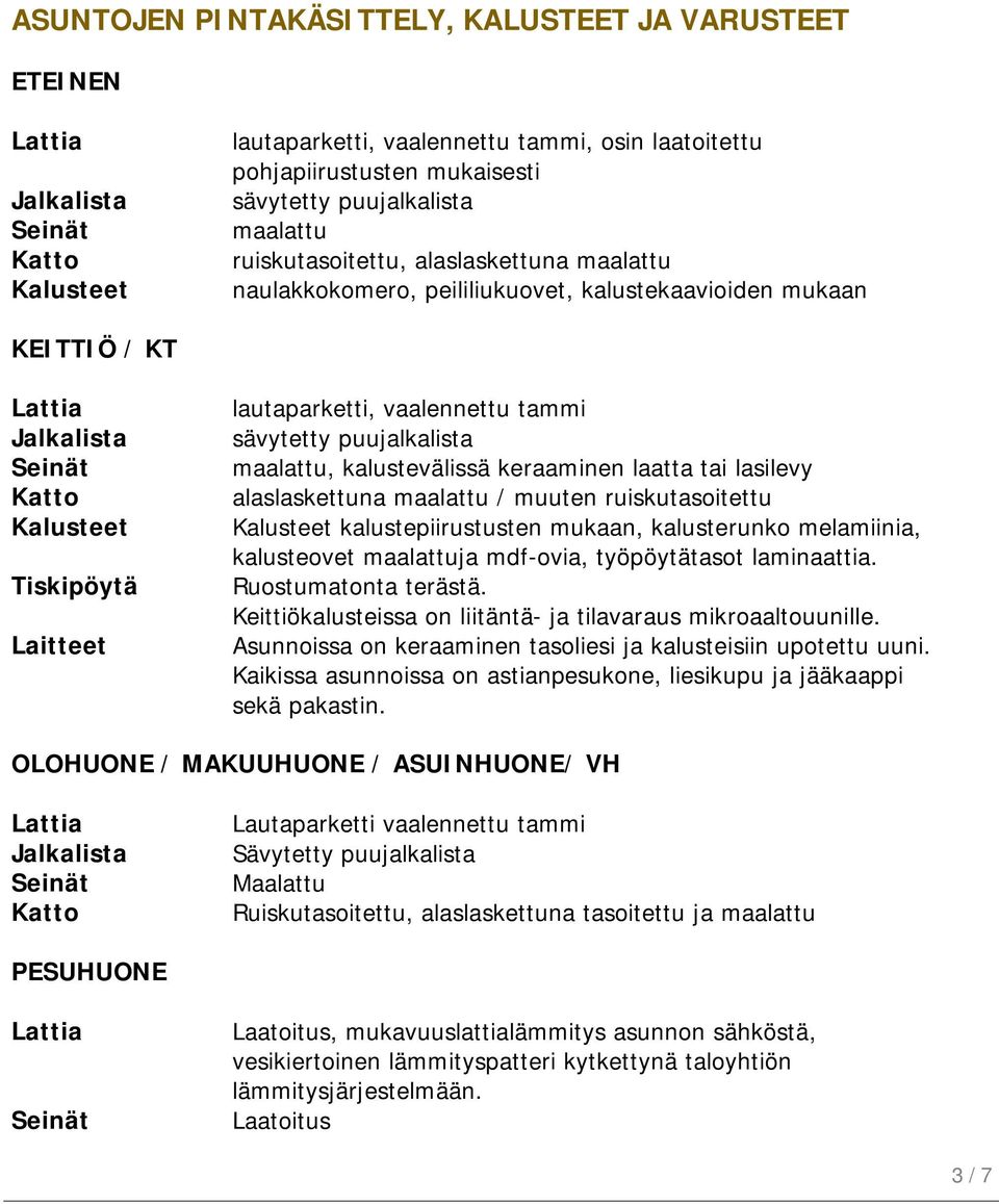 puujalkalista maalattu, kalustevälissä keraaminen laatta tai lasilevy alaslaskettuna maalattu / muuten ruiskutasoitettu Kalusteet kalustepiirustusten mukaan, kalusterunko melamiinia, kalusteovet