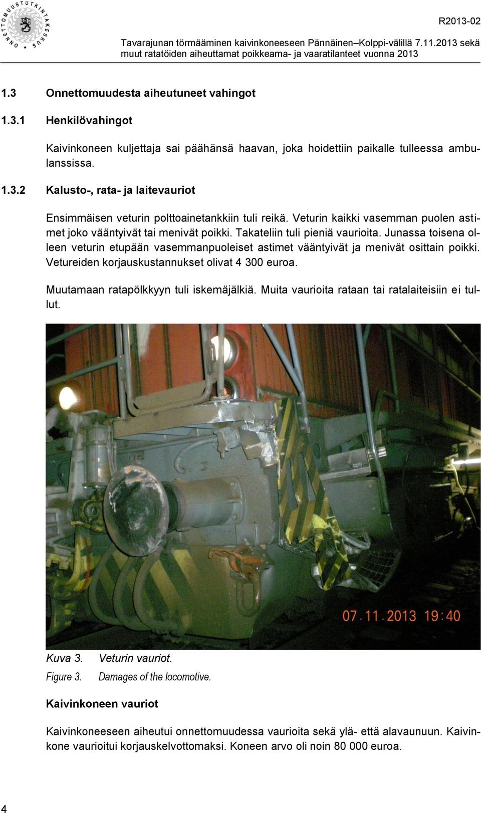 Junassa toisena olleen veturin etupään vasemmanpuoleiset astimet vääntyivät ja menivät osittain poikki. Vetureiden korjauskustannukset olivat 4 300 euroa. Muutamaan ratapölkkyyn tuli iskemäjälkiä.