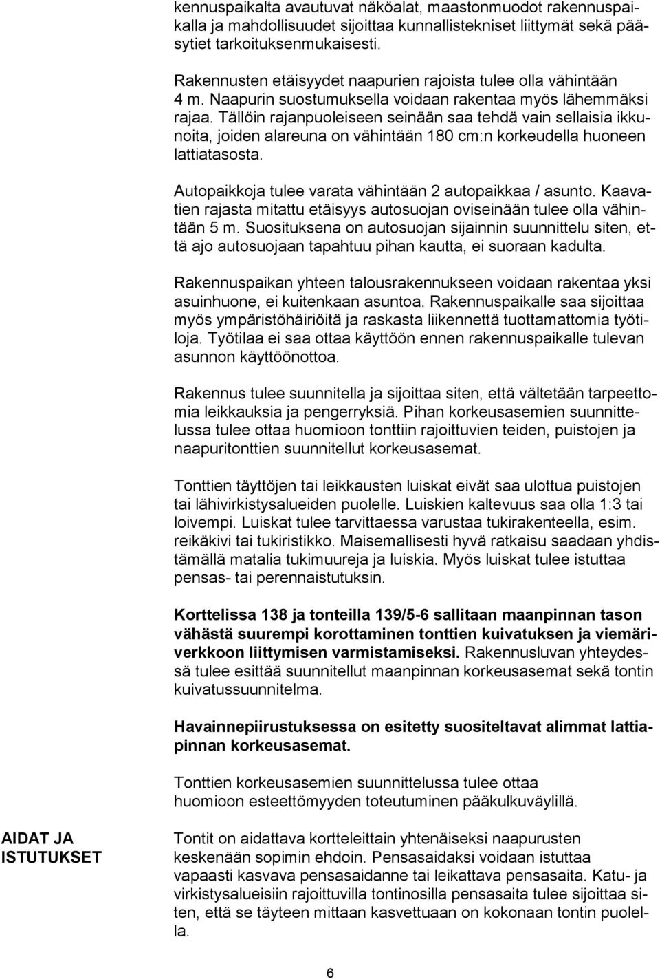 Tällöin rajanpuoleiseen seinään saa tehdä vain sellaisia ikkunoita, joiden alareuna on vähintään 180 cm:n korkeudella huoneen lattiatasosta. Autopaikkoja tulee varata vähintään 2 autopaikkaa / asunto.