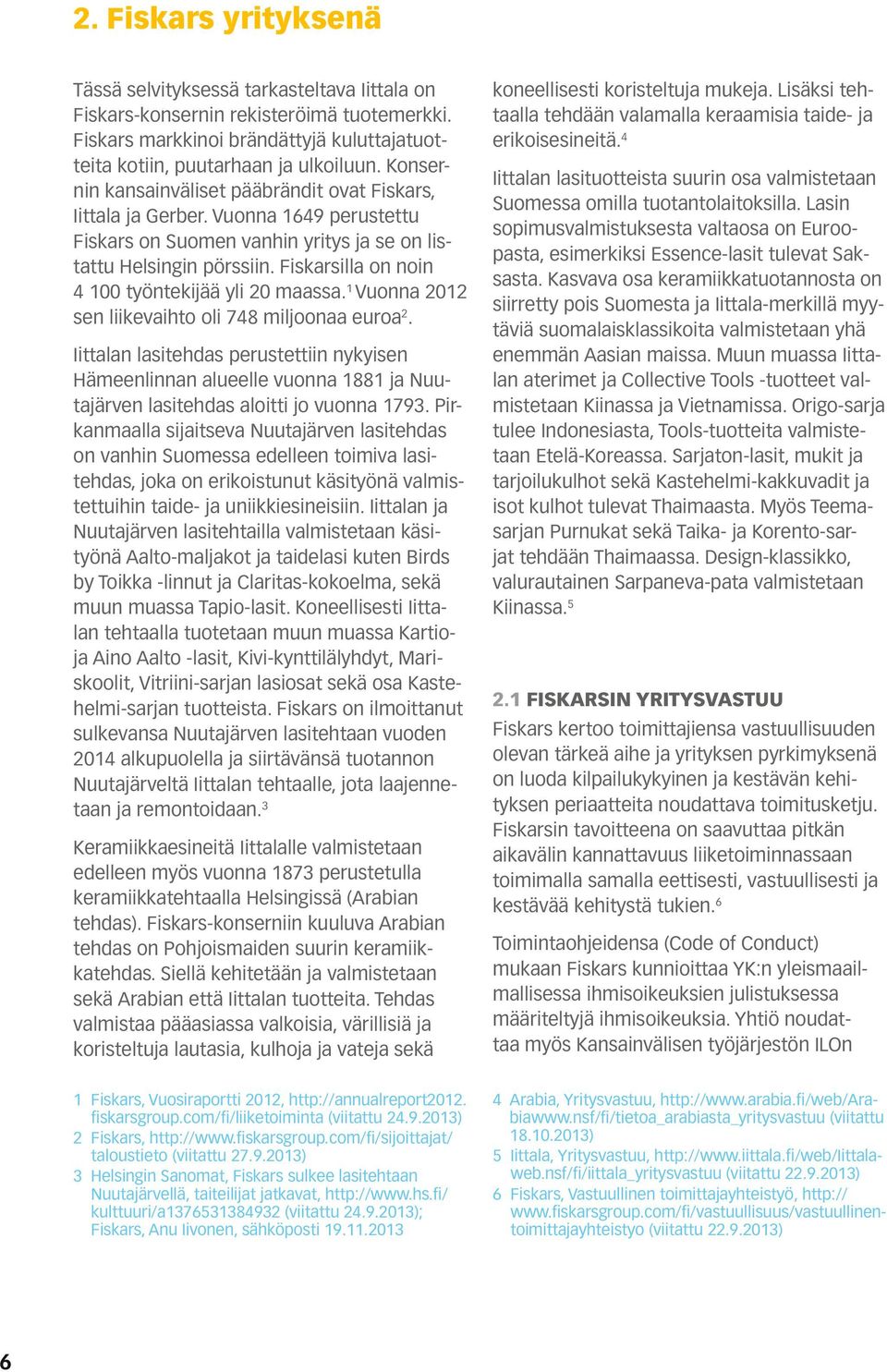 Fiskarsilla on noin 4 100 työntekijää yli 20 maassa. 1 Vuonna 2012 sen liikevaihto oli 748 miljoonaa euroa 2.