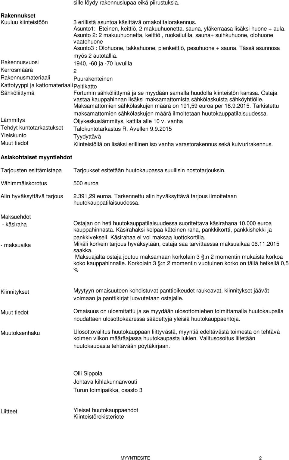 Asunto 2: 2 makuuhuonetta, keittiö, ruokailutila, sauna+ suihkuhuone, olohuone vaatehuone Asunto3 : Olohuone, takkahuone, pienkeittiö, pesuhuone + sauna. Tässä asunnosa myös 2 autotallia.