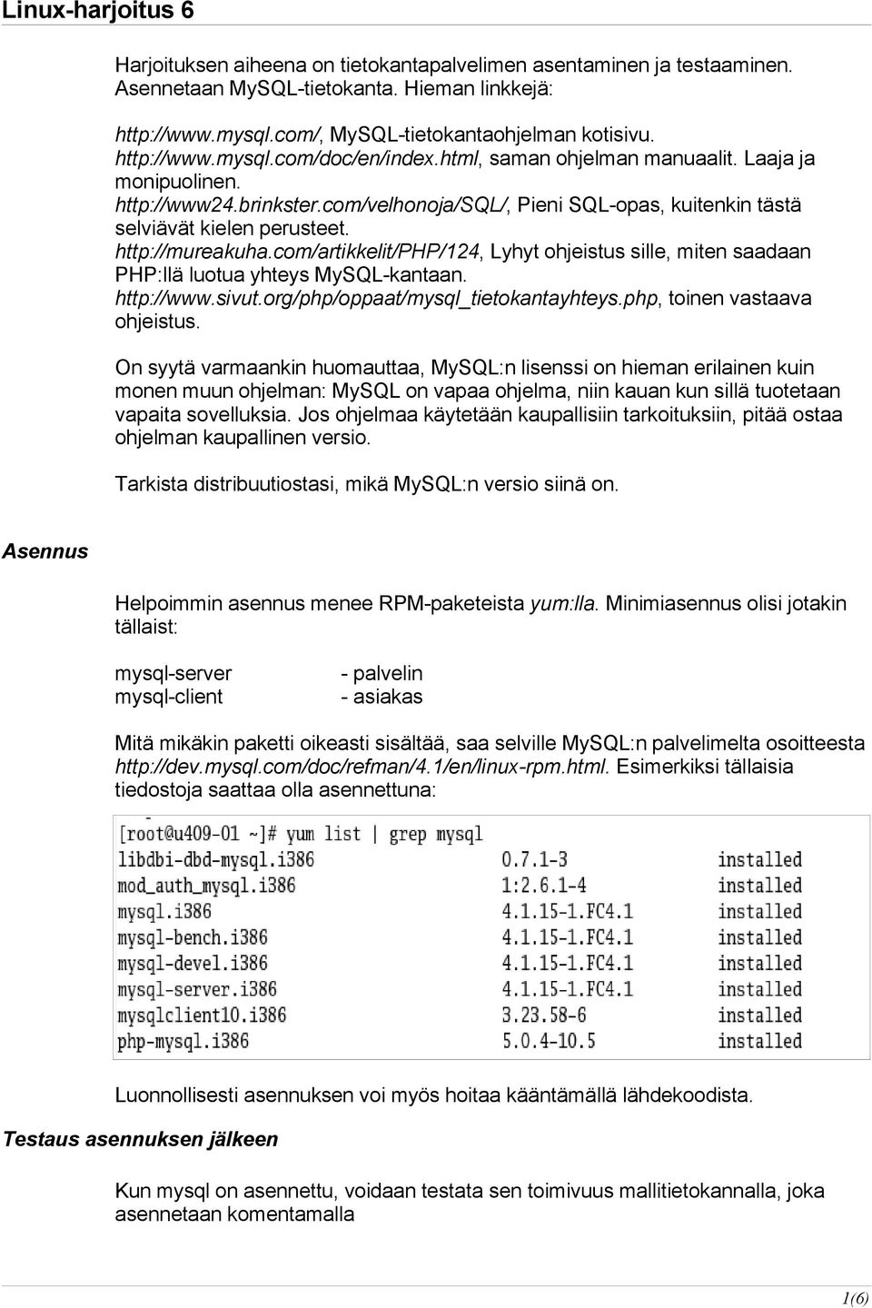 http://mureakuha.com/artikkelit/php/124, Lyhyt ohjeistus sille, miten saadaan PHP:llä luotua yhteys MySQL-kantaan. http://www.sivut.org/php/oppaat/mysql_tietokantayhteys.