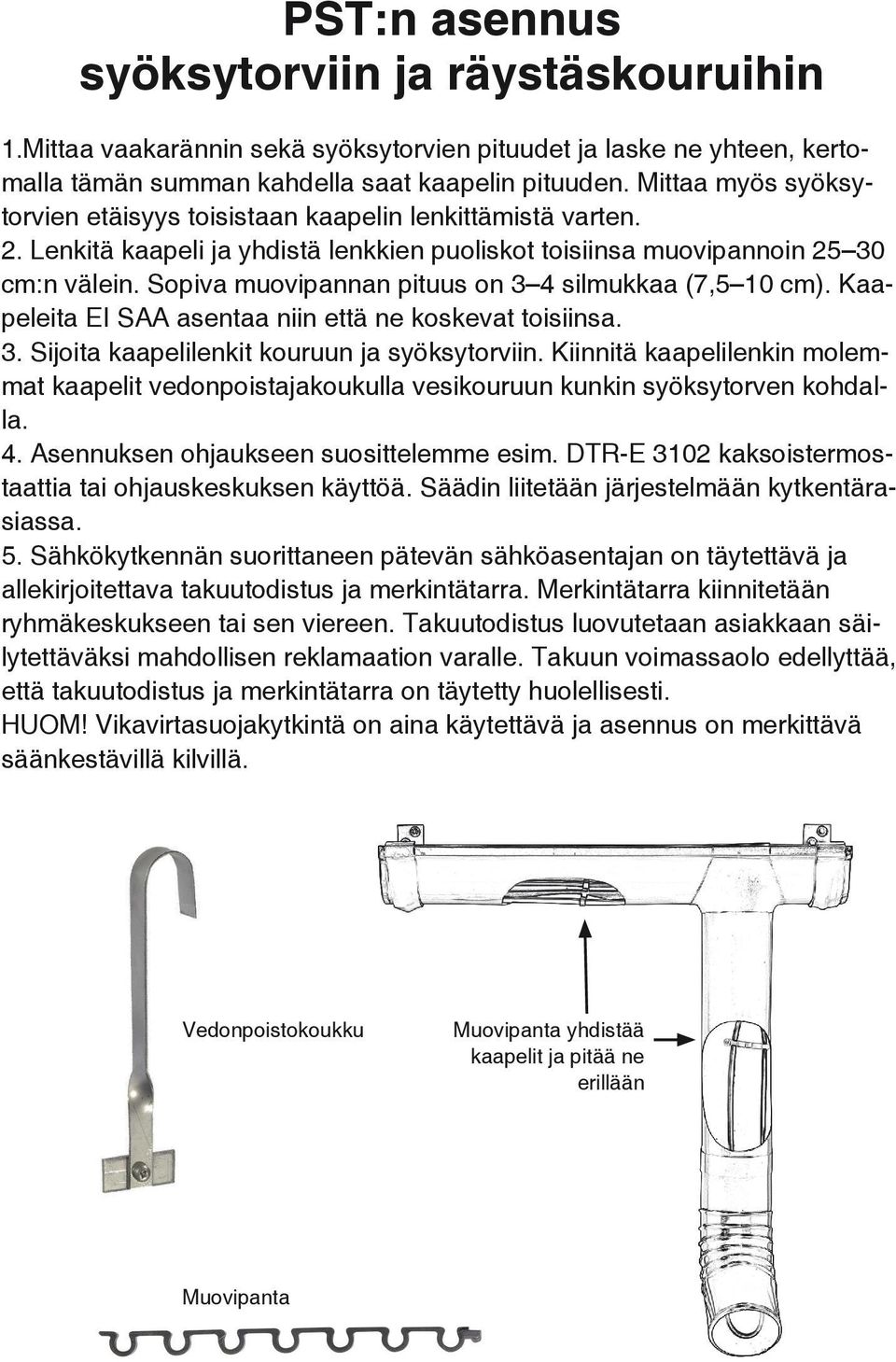 Sopiva muovipannan pituus on 3 4 silmukkaa (7,5 10 cm). Kaapeleita EI SAA asentaa niin että ne koskevat toisiinsa. 3. Sijoita kaapelilenkit kouruun ja syöksytorviin.