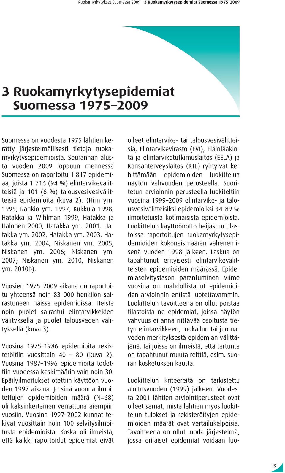 Seurannan alusta vuoden 2009 loppuun mennessä Suomessa on raportoitu 1 817 epidemiaa, joista 1 716 (94 %) elintarvikevälitteisiä ja 101 (6 %) talousvesivesivälitteisiä epidemioita (kuva 2). (Hirn ym.