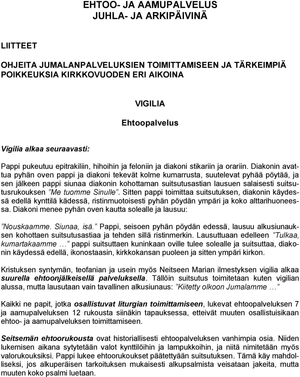 Diakonin avattua pyhän oven pappi ja diakoni tekevät kolme kumarrusta, suutelevat pyhää pöytää, ja sen jälkeen pappi siunaa diakonin kohottaman suitsutusastian lausuen salaisesti suitsutusrukouksen
