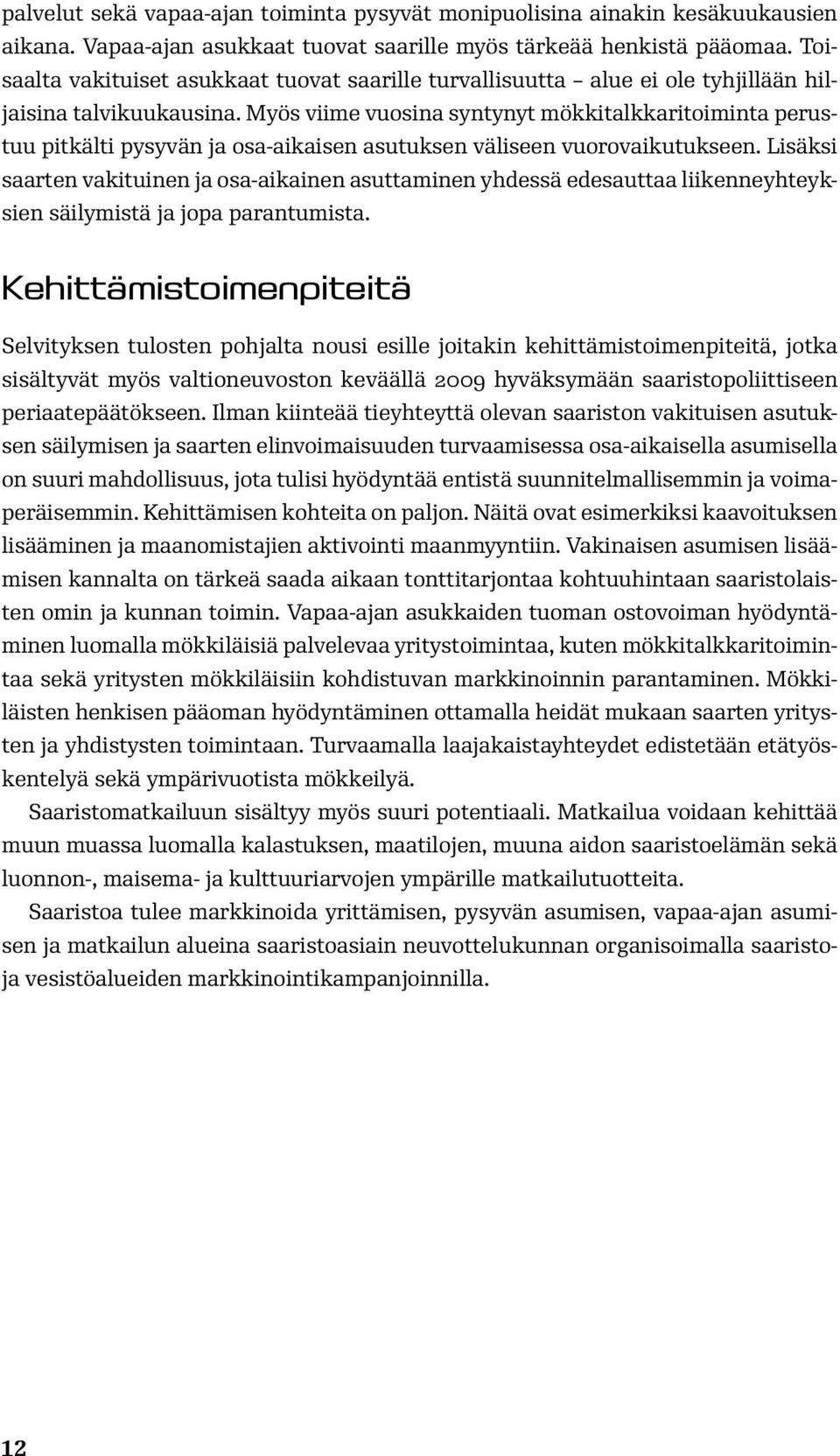 Myös viime vuosina syntynyt mökkitalkkaritoiminta perustuu pitkälti pysyvän ja osa-aikaisen asutuksen väliseen vuorovaikutukseen.