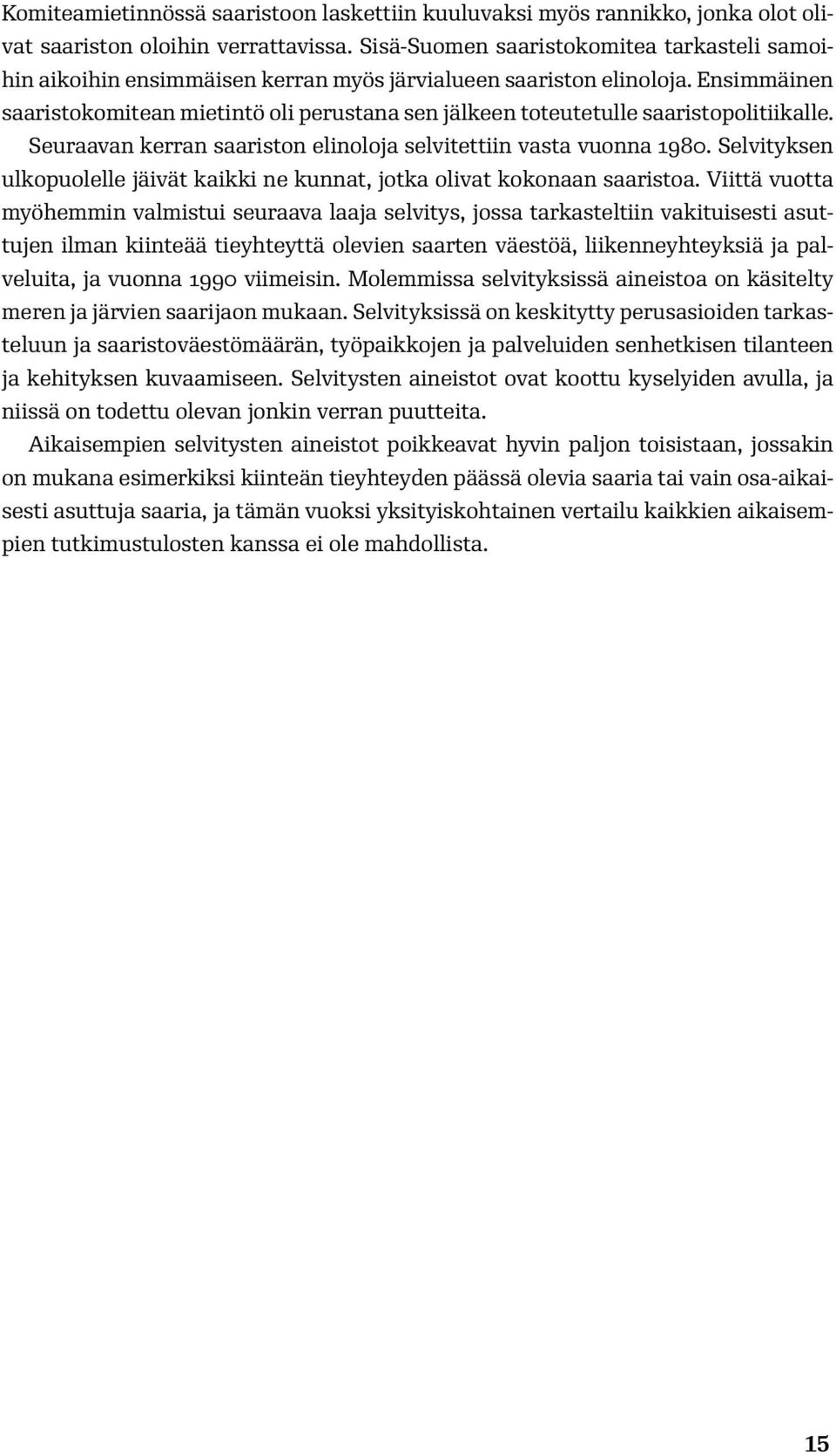 Ensimmäinen saaristokomitean mietintö oli perustana sen jälkeen toteutetulle saaristopolitiikalle. Seuraavan kerran saariston elinoloja selvitettiin vasta vuonna 1980.