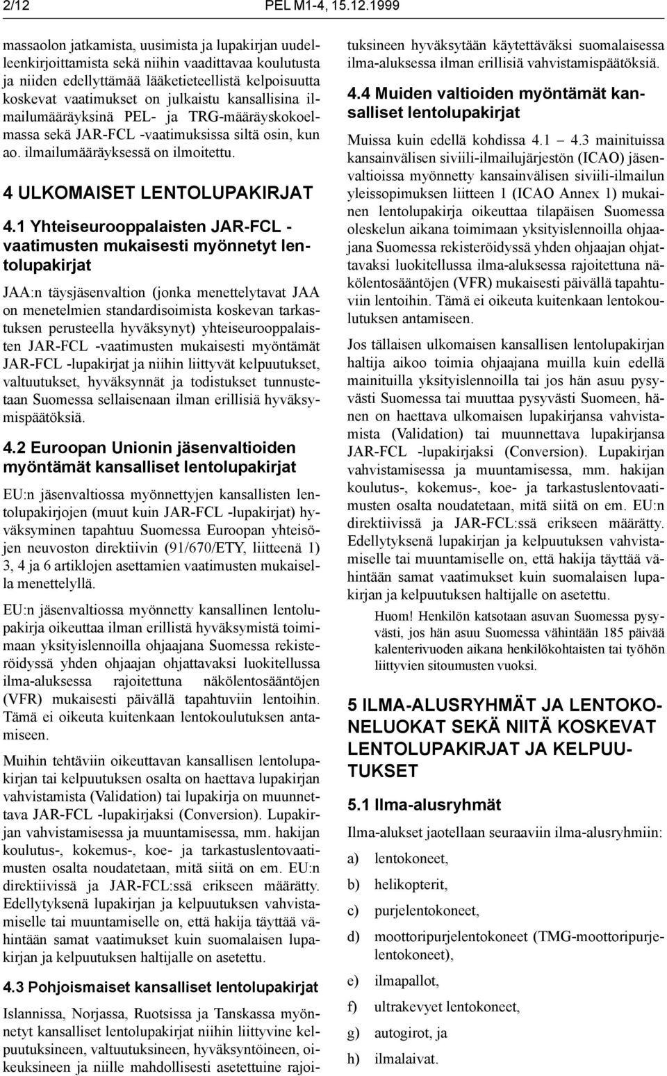 1 Yhteiseurooppalaisten JAR-FCL - vaatimusten mukaisesti myönnetyt lentot JAA:n täysjäsenvaltion (jonka menettelytavat JAA on menetelmien standardisoimista koskevan tarkastuksen perusteella