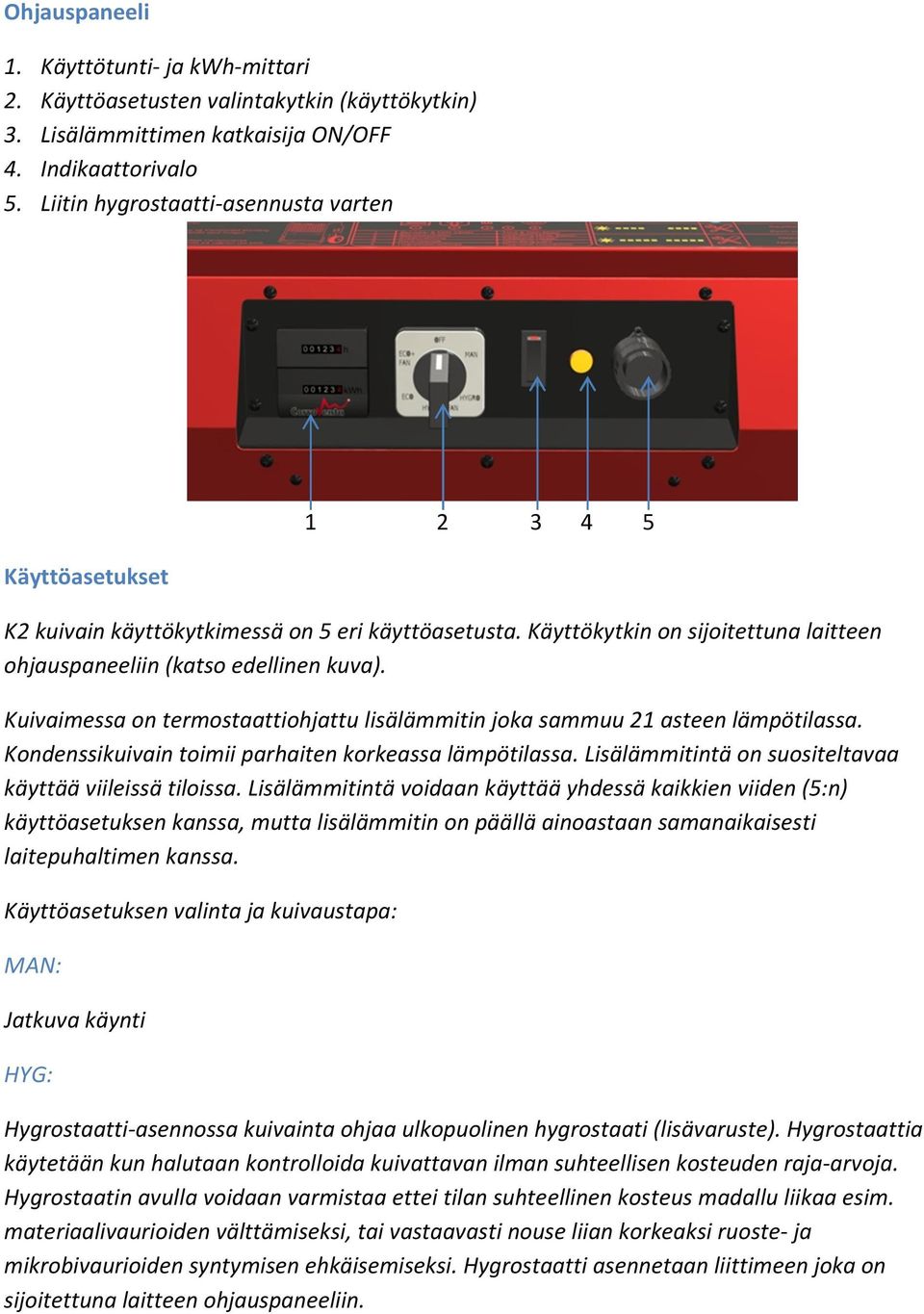 Kuivaimessa on termostaattiohjattu lisälämmitin joka sammuu 21 asteen lämpötilassa. Kondenssikuivain toimii parhaiten korkeassa lämpötilassa.