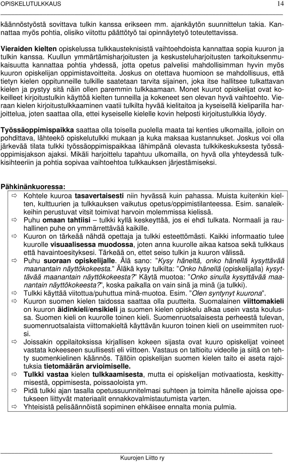 Kuullun ymmärtämisharjoitusten ja keskusteluharjoitusten tarkoituksenmukaisuutta kannattaa pohtia yhdessä, jotta opetus palvelisi mahdollisimman hyvin myös kuuron opiskelijan oppimistavoitteita.