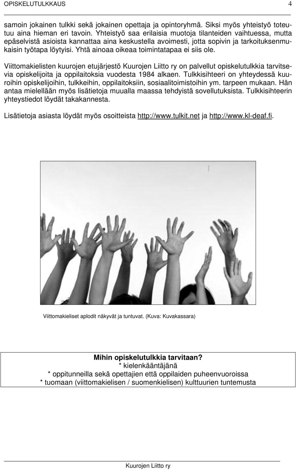 Yhtä ainoaa oikeaa toimintatapaa ei siis ole. Viittomakielisten kuurojen etujärjestö on palvellut opiskelutulkkia tarvitsevia opiskelijoita ja oppilaitoksia vuodesta 1984 alkaen.