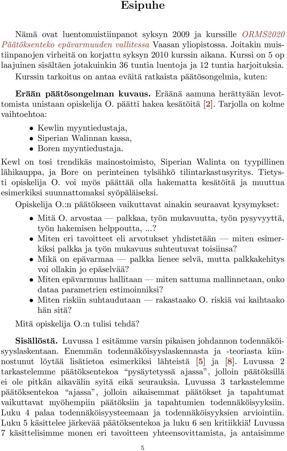 Kurssin tarkoitus on antaa eväitä ratkaista päätösongelmia, kuten: Erään päätösongelman kuvaus. Eräänä aamuna herättyään levottomista unistaan opiskelija O. päätti hakea kesätöitä [2].