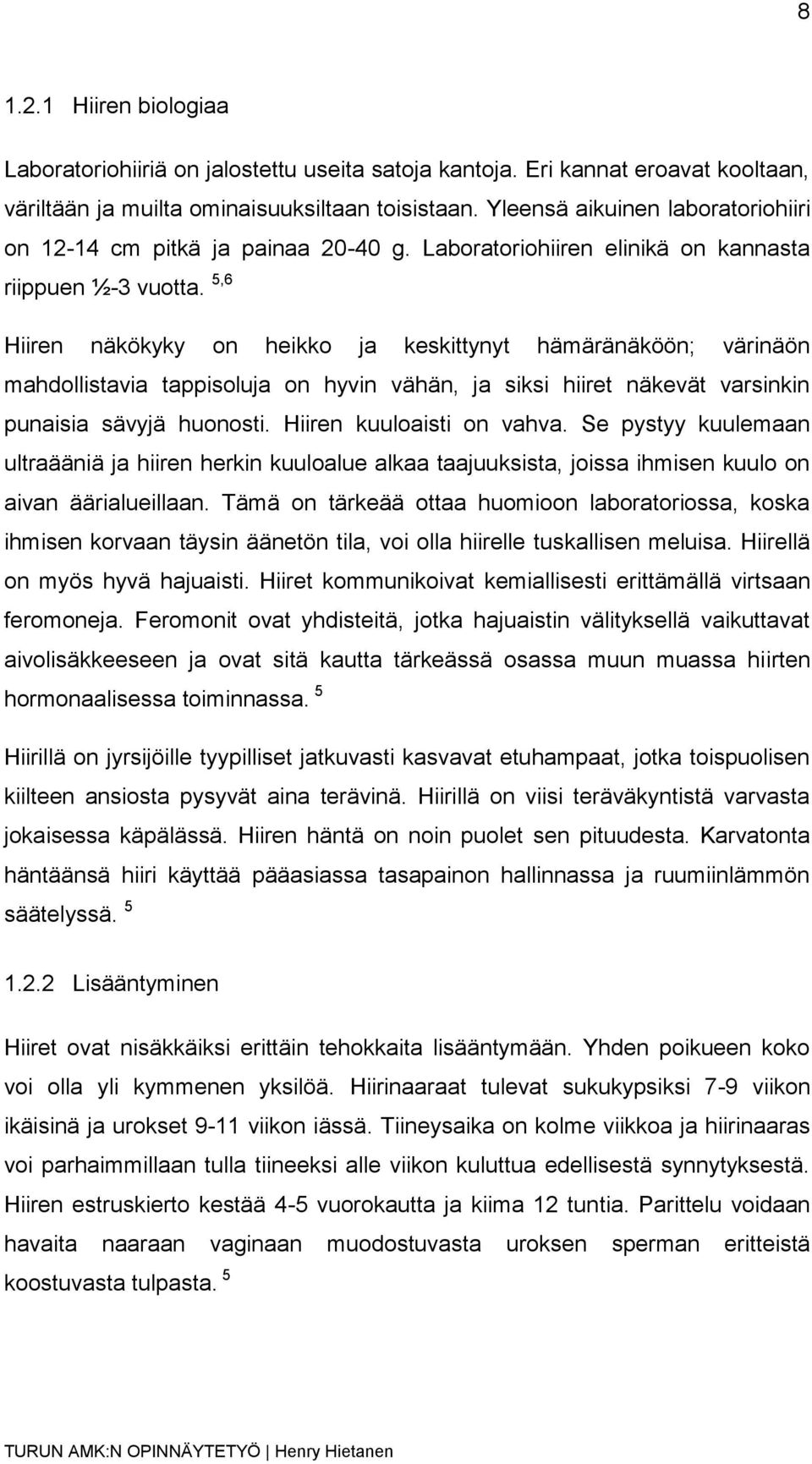 5,6 Hiiren näkökyky on heikko ja keskittynyt hämäränäköön; värinäön mahdollistavia tappisoluja on hyvin vähän, ja siksi hiiret näkevät varsinkin punaisia sävyjä huonosti. Hiiren kuuloaisti on vahva.