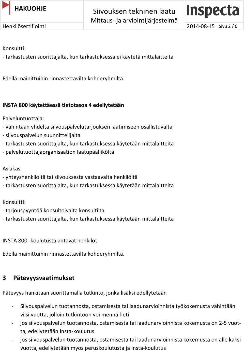 suorittajalta, kun tarkastuksessa käytetään mittalaitteita - palvelutuottajaorganisaation laatupäälliköltä Asiakas: - yhteyshenkilöltä tai siivouksesta vastaavalta henkilöltä - tarkastusten