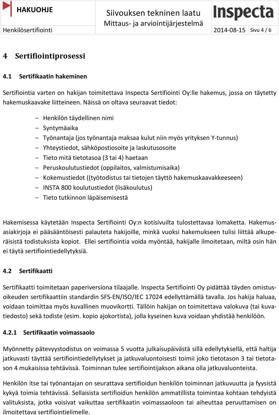 Näissä on oltava seuraavat tiedot: Henkilön täydellinen nimi Syntymäaika Työnantaja (jos työnantaja maksaa kulut niin myös yrityksen Y-tunnus) Yhteystiedot, sähköpostiosoite ja laskutusosoite Tieto