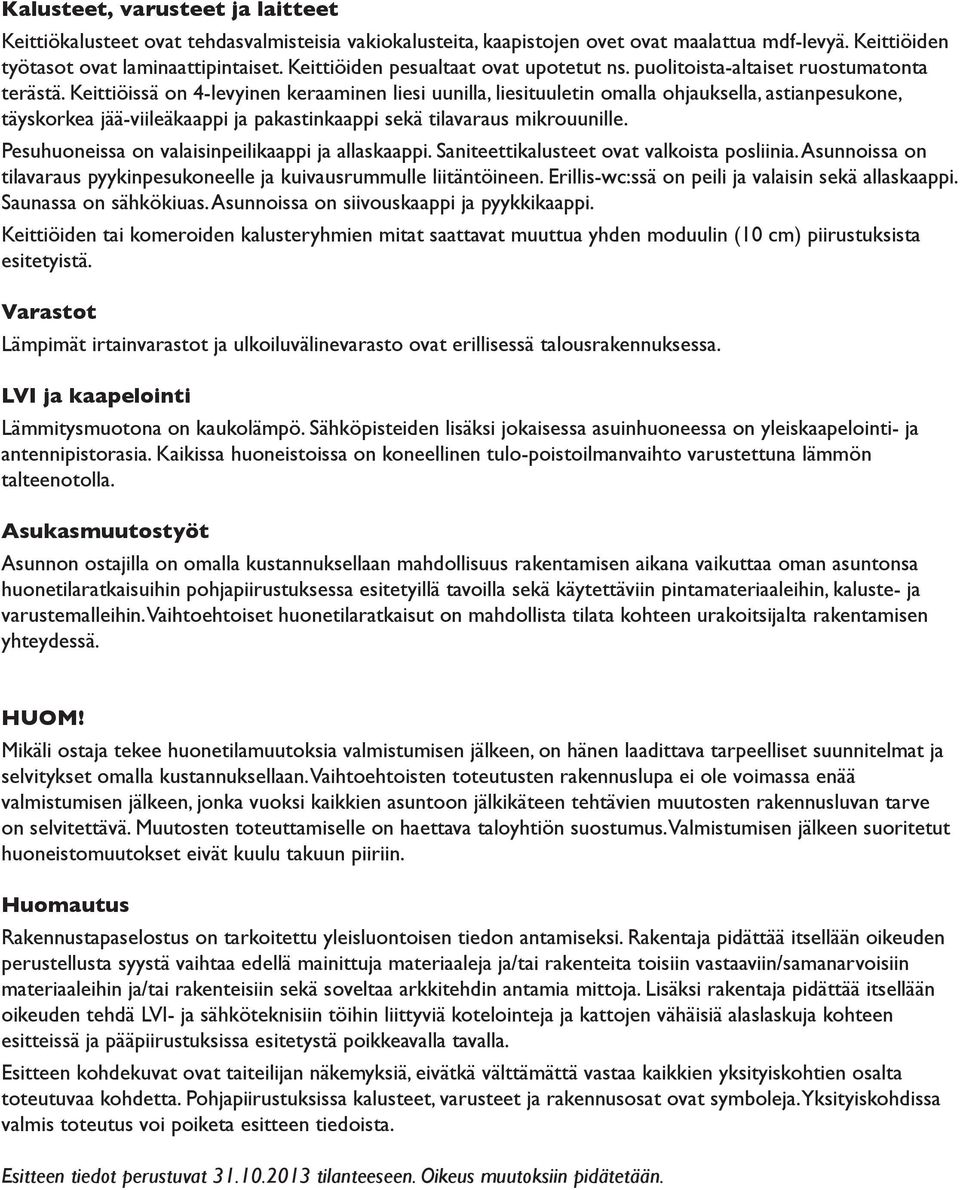 Keittiöissä on 4-levyinen keraaminen liesi uunilla, liesituuletin omalla ohjauksella, astianpesukone, täyskorkea jää-viileäkaappi ja pakastinkaappi sekä tilavaraus mikrouunille.