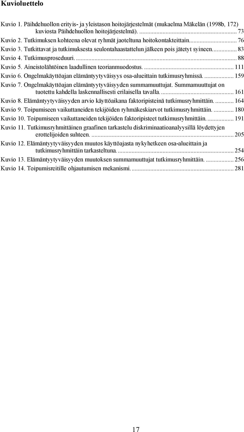 ... 88 Kuvio 5. Aineistolähtöinen laadullinen teorianmuodostus.... 111 Kuvio 6. Ongelmakäyttöajan elämäntyytyväisyys osa alueittain tutkimusryhmissä.... 159 Kuvio 7.