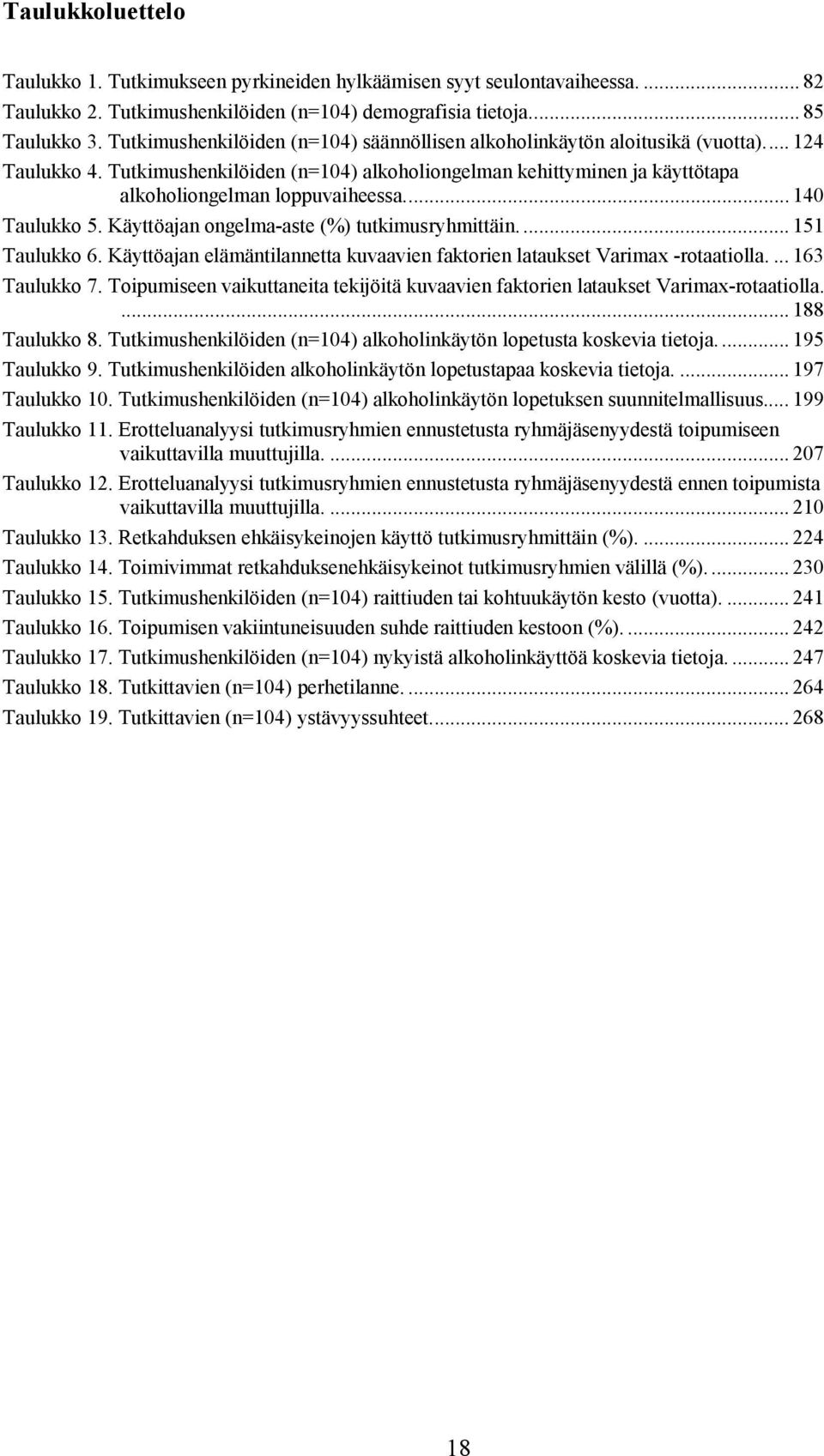 .. 140 Taulukko 5. Käyttöajan ongelma aste (%) tutkimusryhmittäin.... 151 Taulukko 6. Käyttöajan elämäntilannetta kuvaavien faktorien lataukset Varimax rotaatiolla.... 163 Taulukko 7.