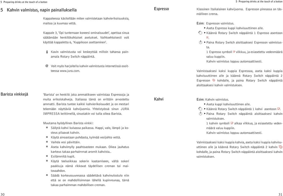 @ Kavin vamistusta vi keskeyttää miin tahansa ainamaa Rtary Switch nääintä. Vit myös harjitea kahvin vamistusta internetissä sitteessa www.jura.cm.