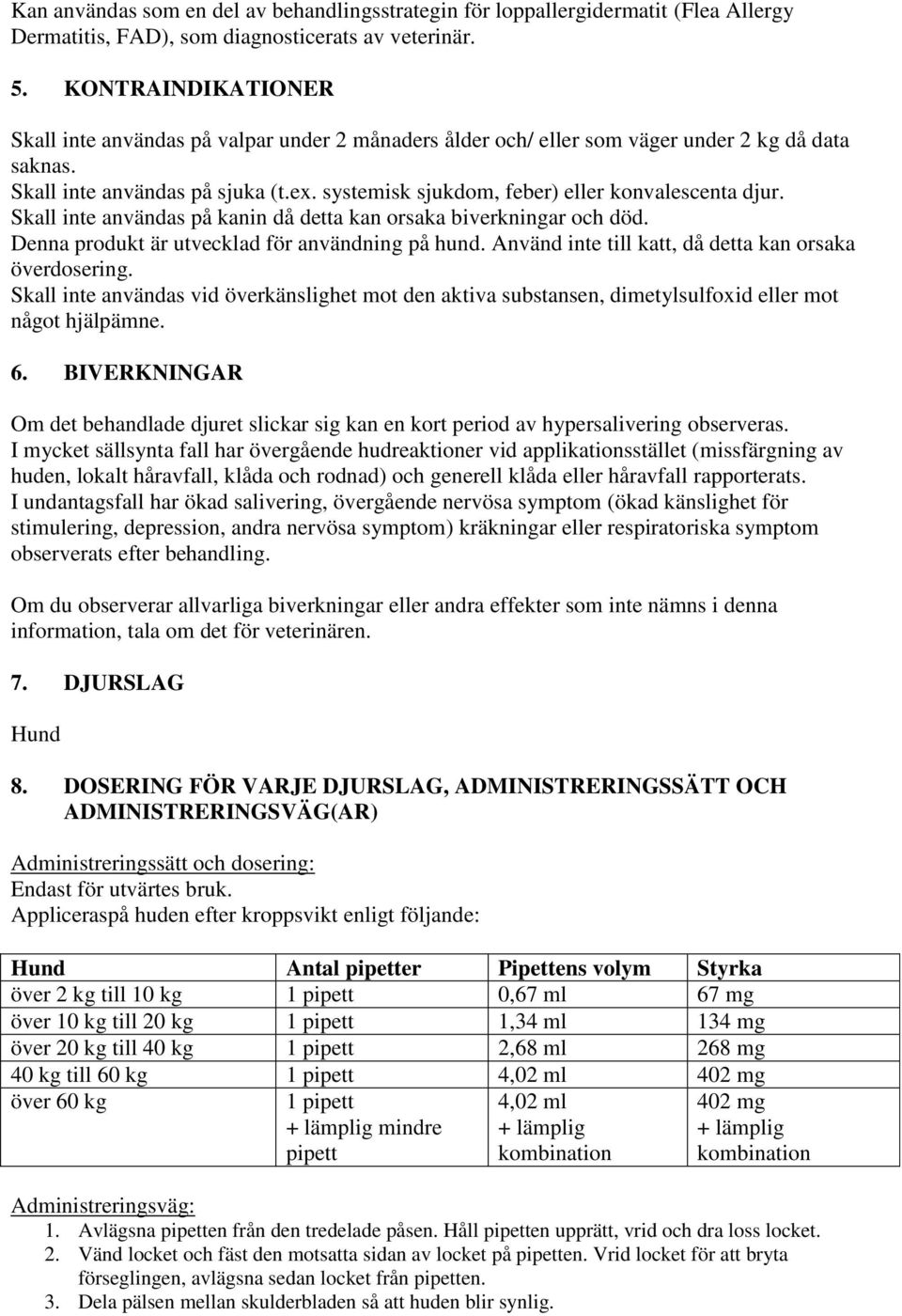 systemisk sjukdom, feber) eller konvalescenta djur. Skall inte användas på kanin då detta kan orsaka biverkningar och död. Denna produkt är utvecklad för användning på hund.