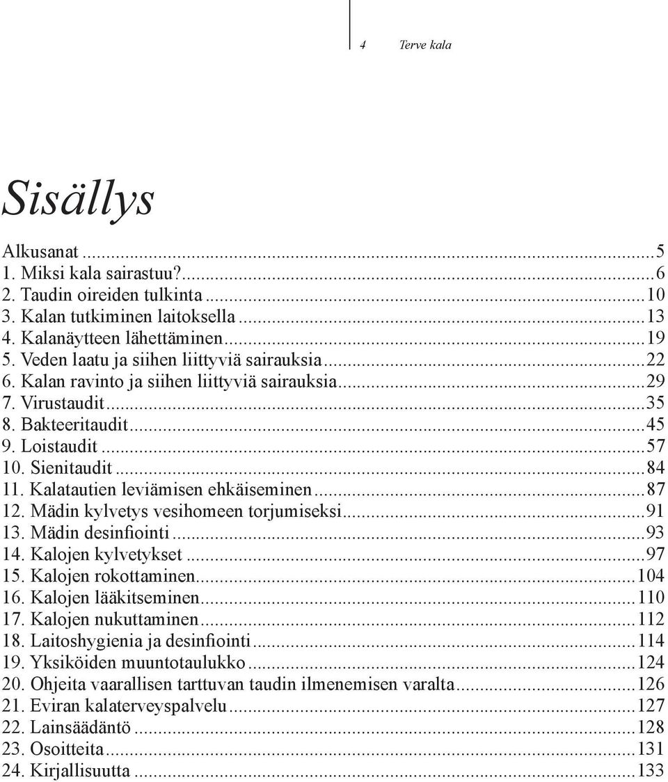 Kalatautien leviämisen ehkäiseminen...87 12. Mädin kylvetys vesihomeen torjumiseksi...91 13. Mädin desinfiointi...93 14. Kalojen kylvetykset...97 15. Kalojen rokottaminen...104 16.